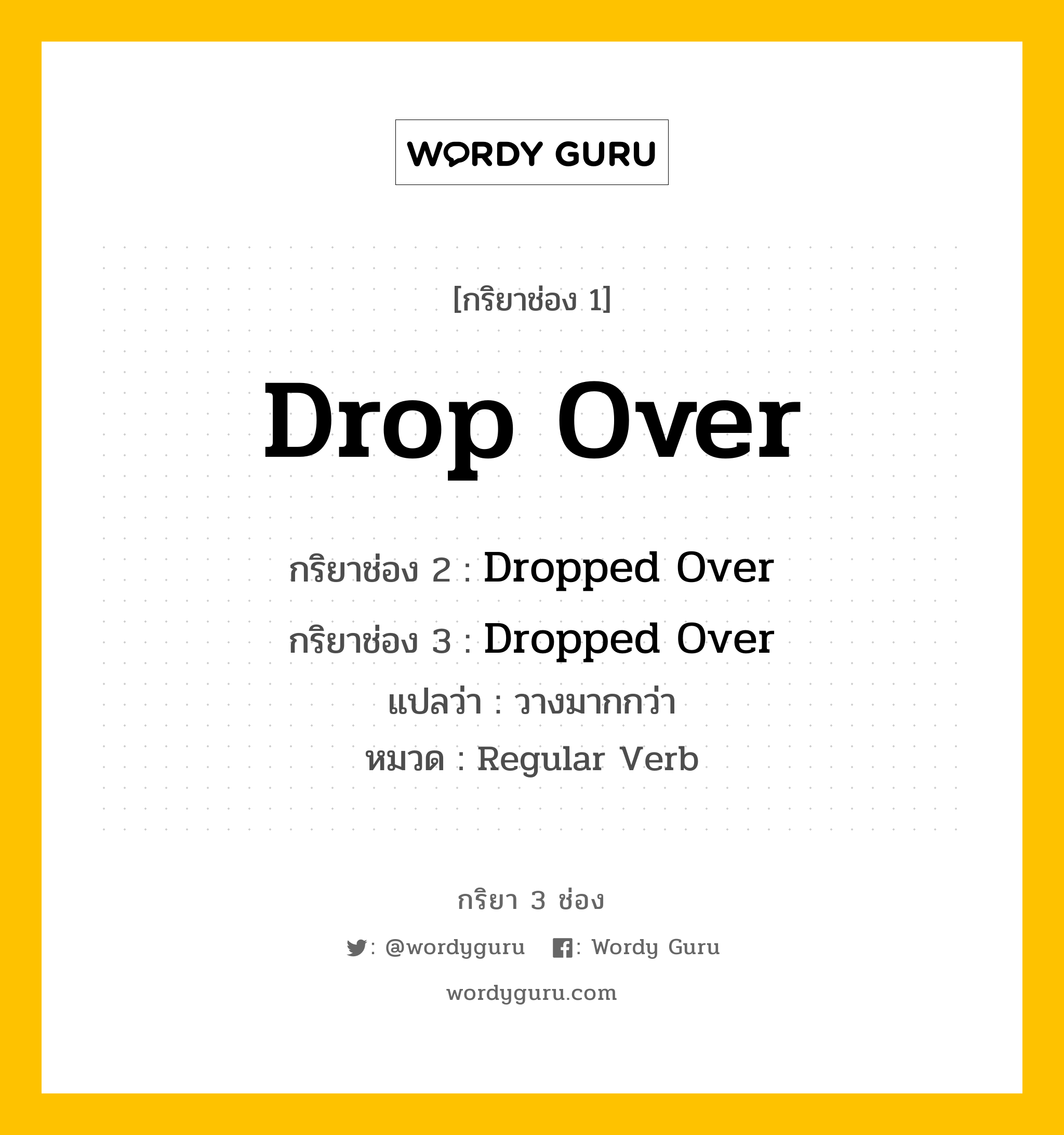 กริยา 3 ช่อง ของ Drop Over คืออะไร? มาดูคำอ่าน คำแปลกันเลย, กริยาช่อง 1 Drop Over กริยาช่อง 2 Dropped Over กริยาช่อง 3 Dropped Over แปลว่า วางมากกว่า หมวด Regular Verb หมวด Regular Verb