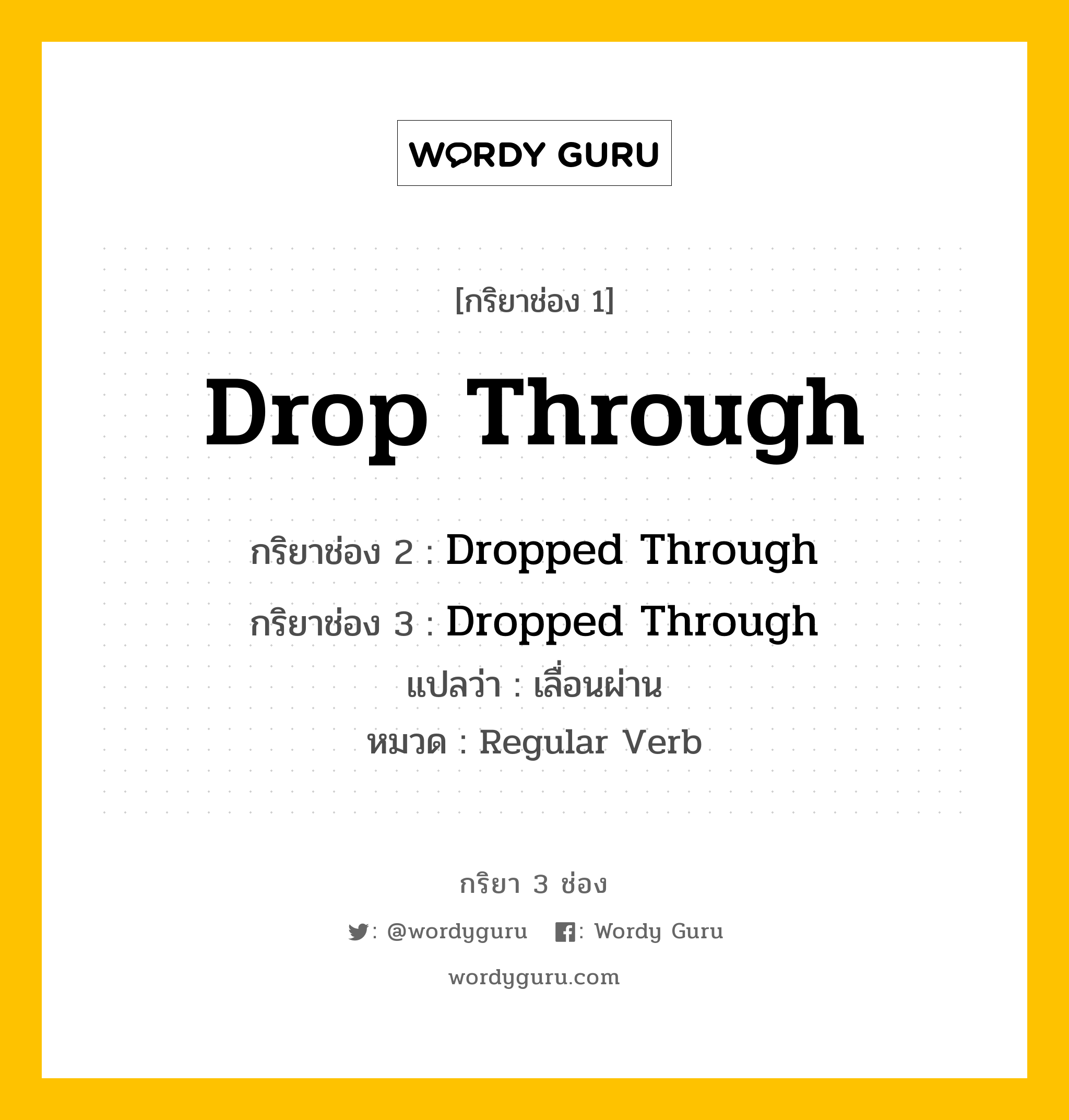 กริยา 3 ช่อง ของ Drop Through คืออะไร? มาดูคำอ่าน คำแปลกันเลย, กริยาช่อง 1 Drop Through กริยาช่อง 2 Dropped Through กริยาช่อง 3 Dropped Through แปลว่า เลื่อนผ่าน หมวด Regular Verb หมวด Regular Verb