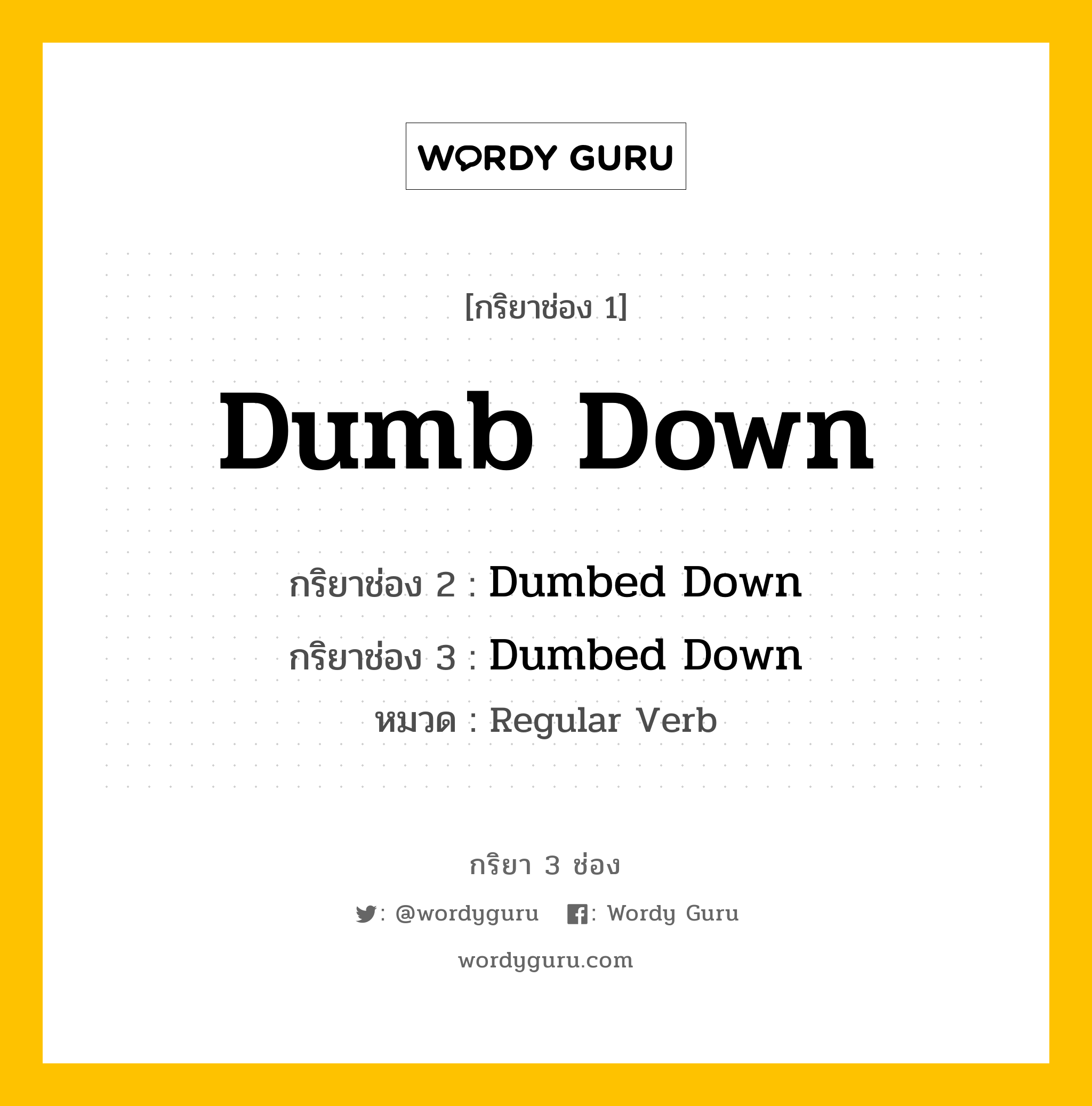 Dumb Down มีกริยา 3 ช่องอะไรบ้าง? คำศัพท์ในกลุ่มประเภท regular verb, กริยาช่อง 1 Dumb Down กริยาช่อง 2 Dumbed Down กริยาช่อง 3 Dumbed Down หมวด Regular Verb หมวด Regular Verb