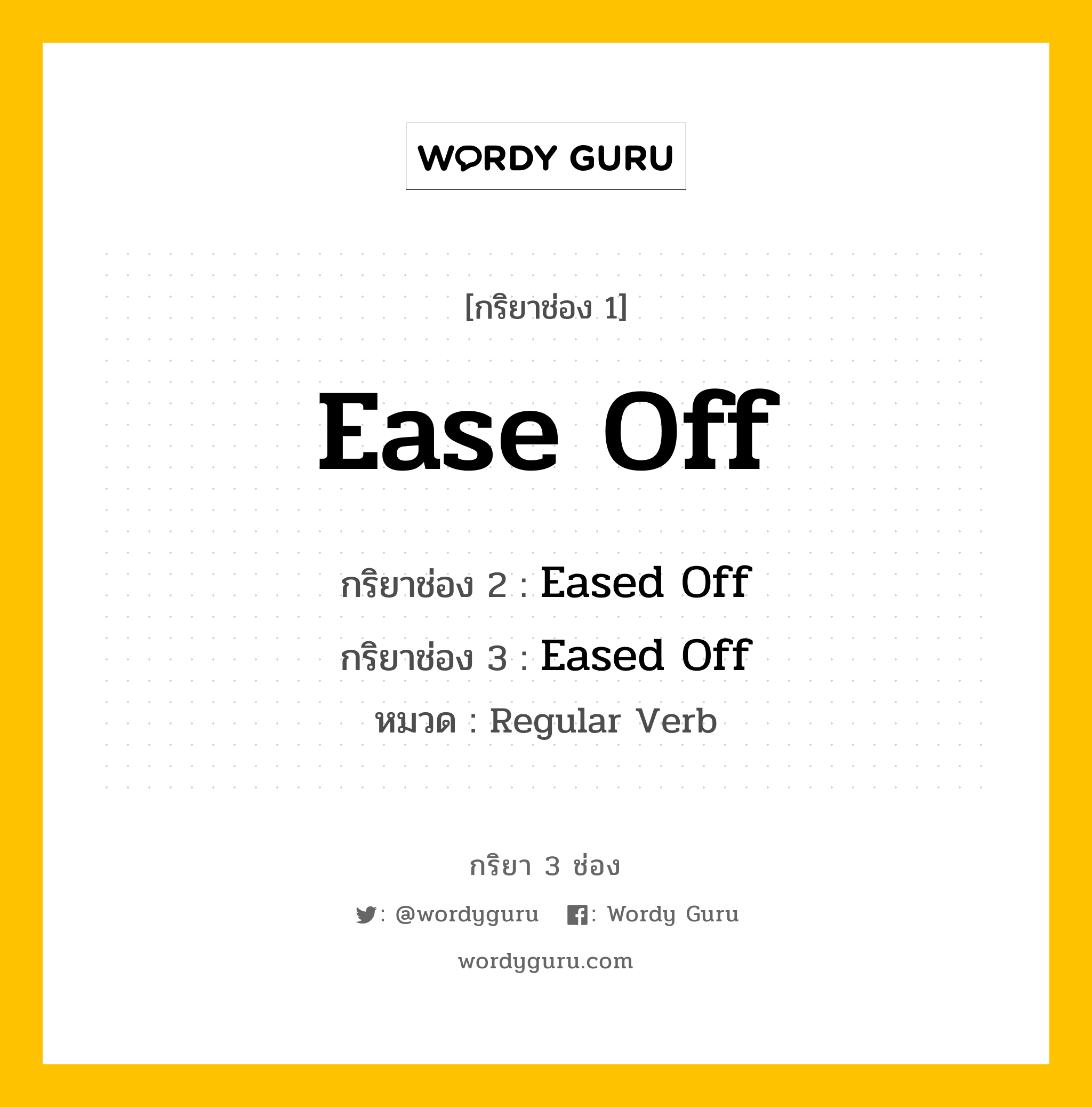 กริยา 3 ช่อง ของ Ease Off คืออะไร? มาดูคำอ่าน คำแปลกันเลย, กริยาช่อง 1 Ease Off กริยาช่อง 2 Eased Off กริยาช่อง 3 Eased Off หมวด Regular Verb หมวด Regular Verb