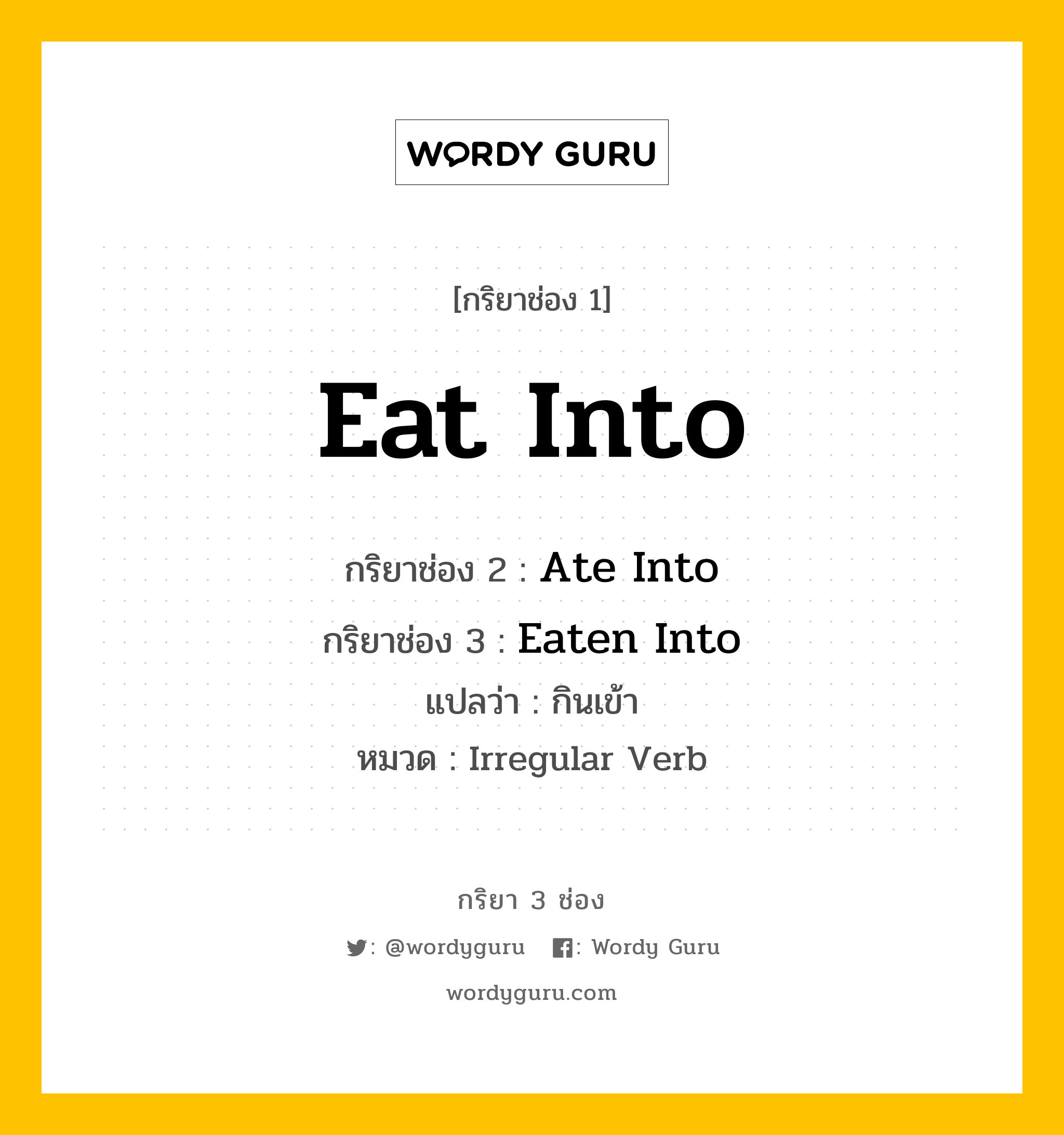 กริยา 3 ช่อง: Eat Into ช่อง 2 Eat Into ช่อง 3 คืออะไร, กริยาช่อง 1 Eat Into กริยาช่อง 2 Ate Into กริยาช่อง 3 Eaten Into แปลว่า กินเข้า หมวด Irregular Verb หมวด Irregular Verb