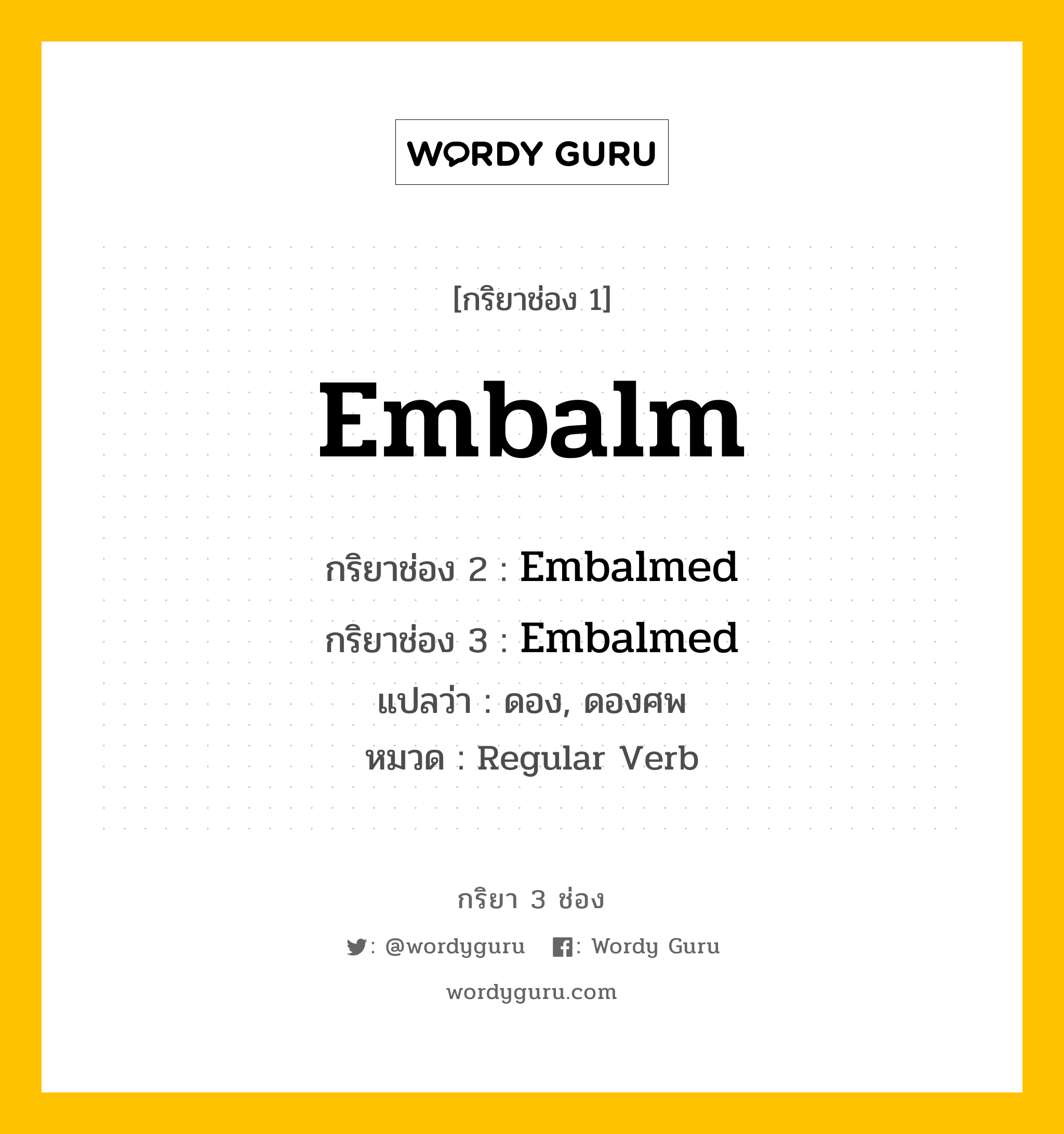 กริยา 3 ช่อง: Embalm ช่อง 2 Embalm ช่อง 3 คืออะไร, กริยาช่อง 1 Embalm กริยาช่อง 2 Embalmed กริยาช่อง 3 Embalmed แปลว่า ดอง, ดองศพ หมวด Regular Verb หมวด Regular Verb