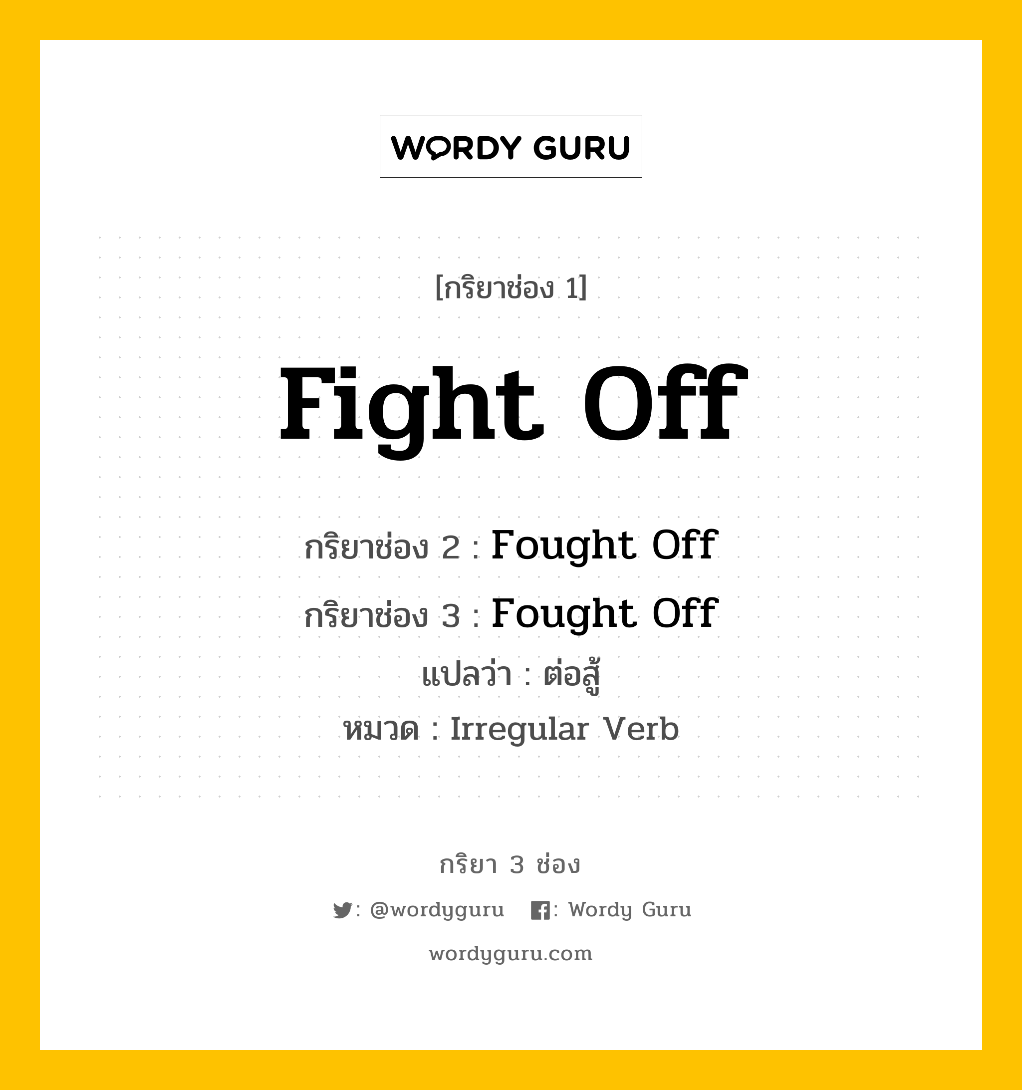 กริยา 3 ช่อง ของ Fight Off คืออะไร? มาดูคำอ่าน คำแปลกันเลย, กริยาช่อง 1 Fight Off กริยาช่อง 2 Fought Off กริยาช่อง 3 Fought Off แปลว่า ต่อสู้ หมวด Irregular Verb หมวด Irregular Verb