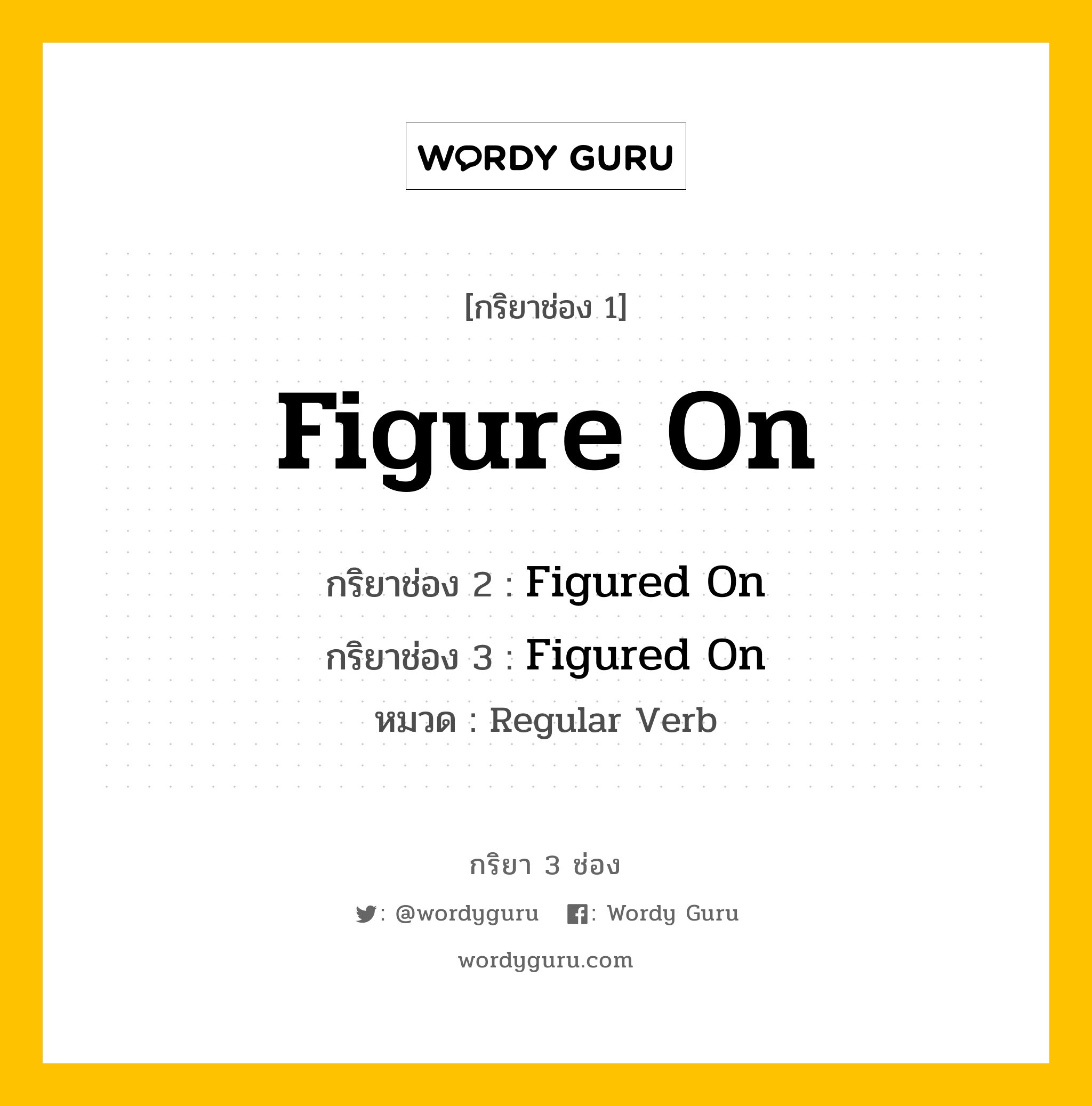 กริยา 3 ช่อง ของ Figure On คืออะไร? มาดูคำอ่าน คำแปลกันเลย, กริยาช่อง 1 Figure On กริยาช่อง 2 Figured On กริยาช่อง 3 Figured On หมวด Regular Verb หมวด Regular Verb