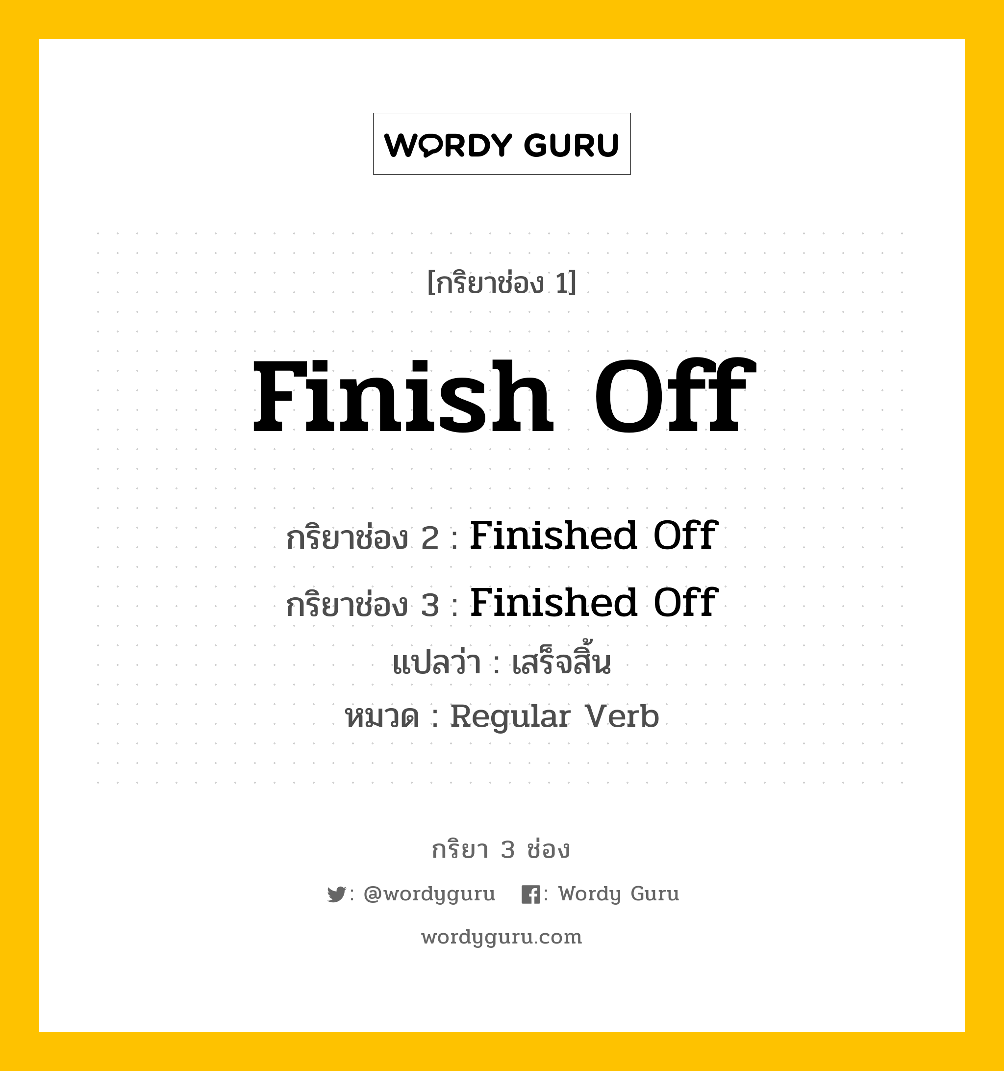 กริยา 3 ช่อง ของ Finish Off คืออะไร? มาดูคำอ่าน คำแปลกันเลย, กริยาช่อง 1 Finish Off กริยาช่อง 2 Finished Off กริยาช่อง 3 Finished Off แปลว่า เสร็จสิ้น หมวด Regular Verb หมวด Regular Verb