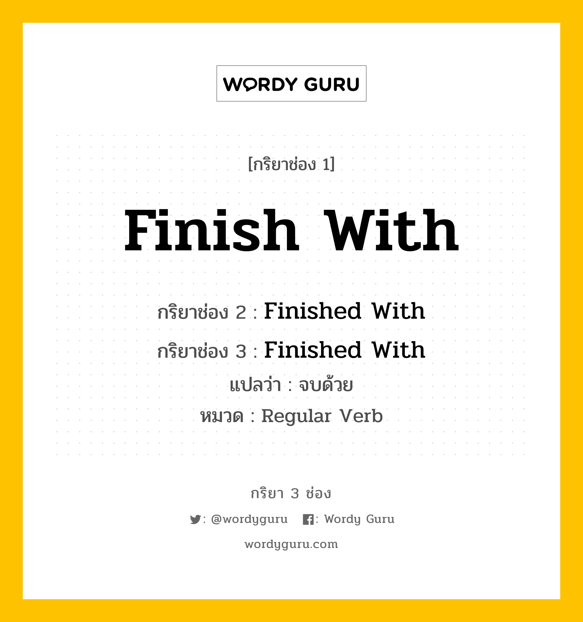 กริยา 3 ช่อง ของ Finish With คืออะไร? มาดูคำอ่าน คำแปลกันเลย, กริยาช่อง 1 Finish With กริยาช่อง 2 Finished With กริยาช่อง 3 Finished With แปลว่า จบด้วย หมวด Regular Verb หมวด Regular Verb