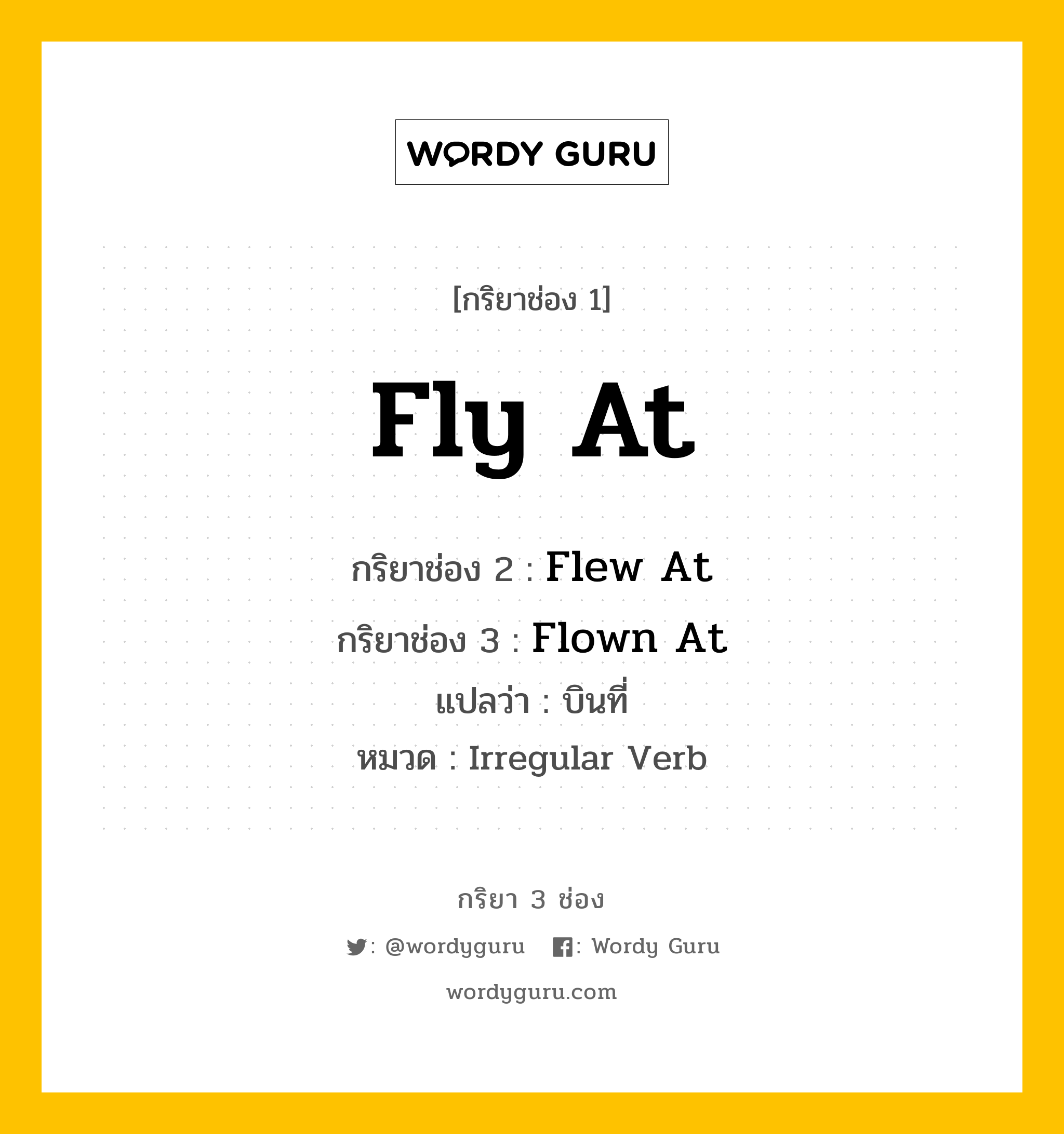 กริยา 3 ช่อง: Fly At ช่อง 2 Fly At ช่อง 3 คืออะไร, กริยาช่อง 1 Fly At กริยาช่อง 2 Flew At กริยาช่อง 3 Flown At แปลว่า บินที่ หมวด Irregular Verb หมวด Irregular Verb