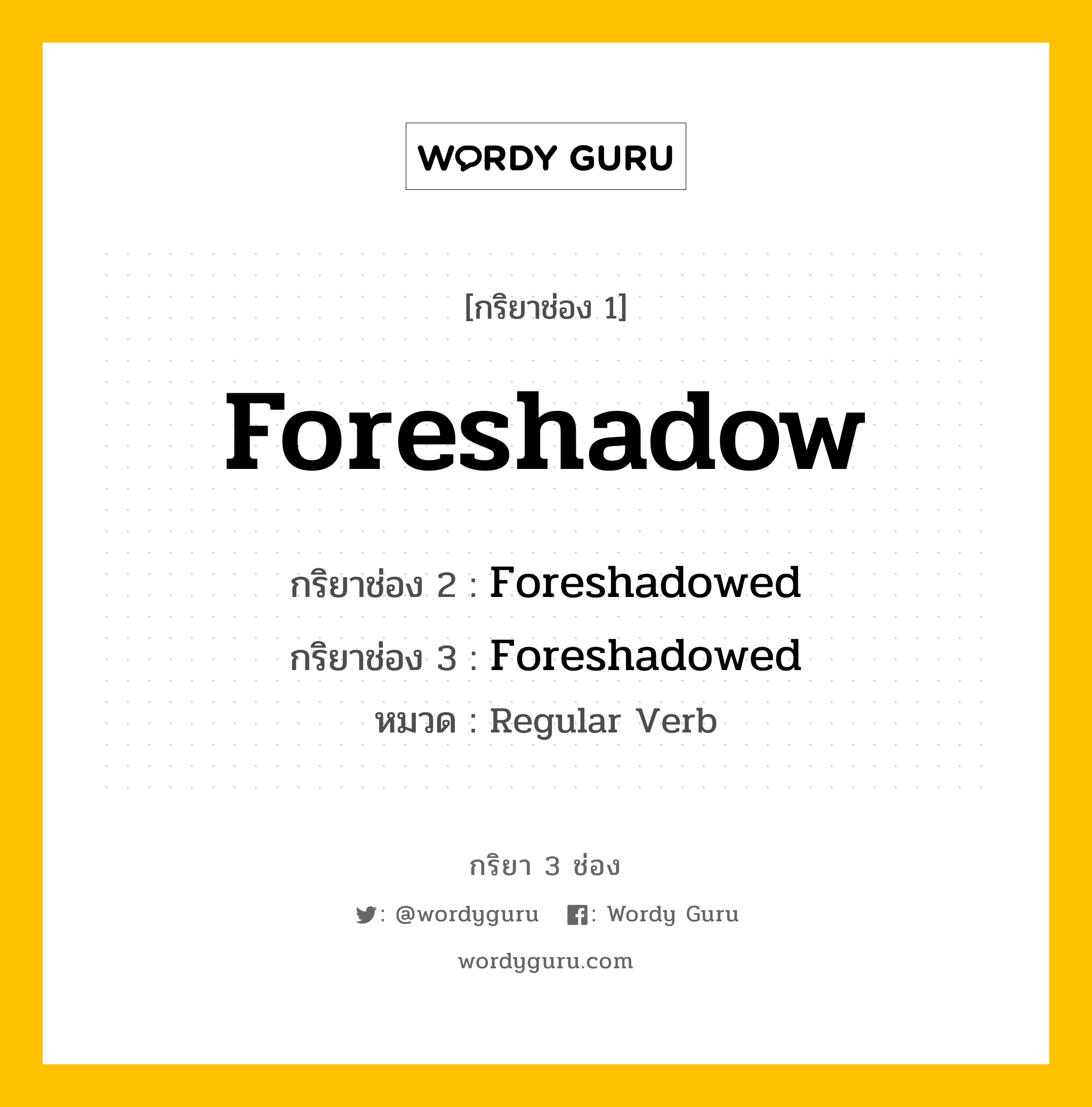 กริยา 3 ช่อง ของ Foreshadow คืออะไร? มาดูคำอ่าน คำแปลกันเลย, กริยาช่อง 1 Foreshadow กริยาช่อง 2 Foreshadowed กริยาช่อง 3 Foreshadowed หมวด Regular Verb หมวด Regular Verb