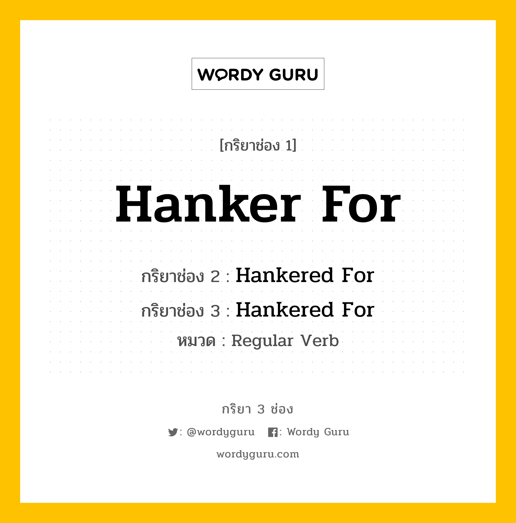 กริยา 3 ช่อง ของ Hanker For คืออะไร? มาดูคำอ่าน คำแปลกันเลย, กริยาช่อง 1 Hanker For กริยาช่อง 2 Hankered For กริยาช่อง 3 Hankered For หมวด Regular Verb หมวด Regular Verb