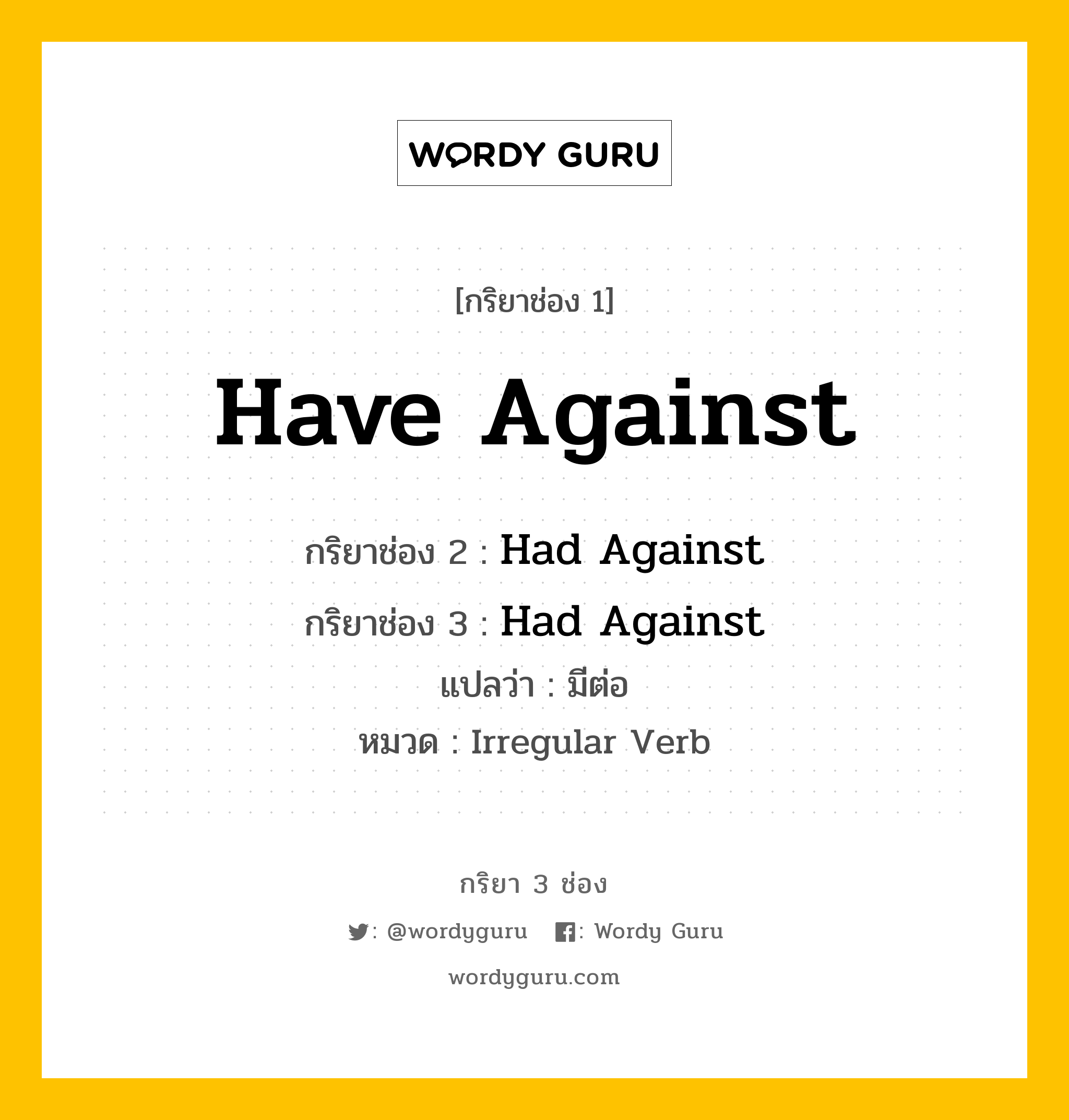 กริยา 3 ช่อง: Have Against ช่อง 2 Have Against ช่อง 3 คืออะไร, กริยาช่อง 1 Have Against กริยาช่อง 2 Had Against กริยาช่อง 3 Had Against แปลว่า มีต่อ หมวด Irregular Verb หมวด Irregular Verb