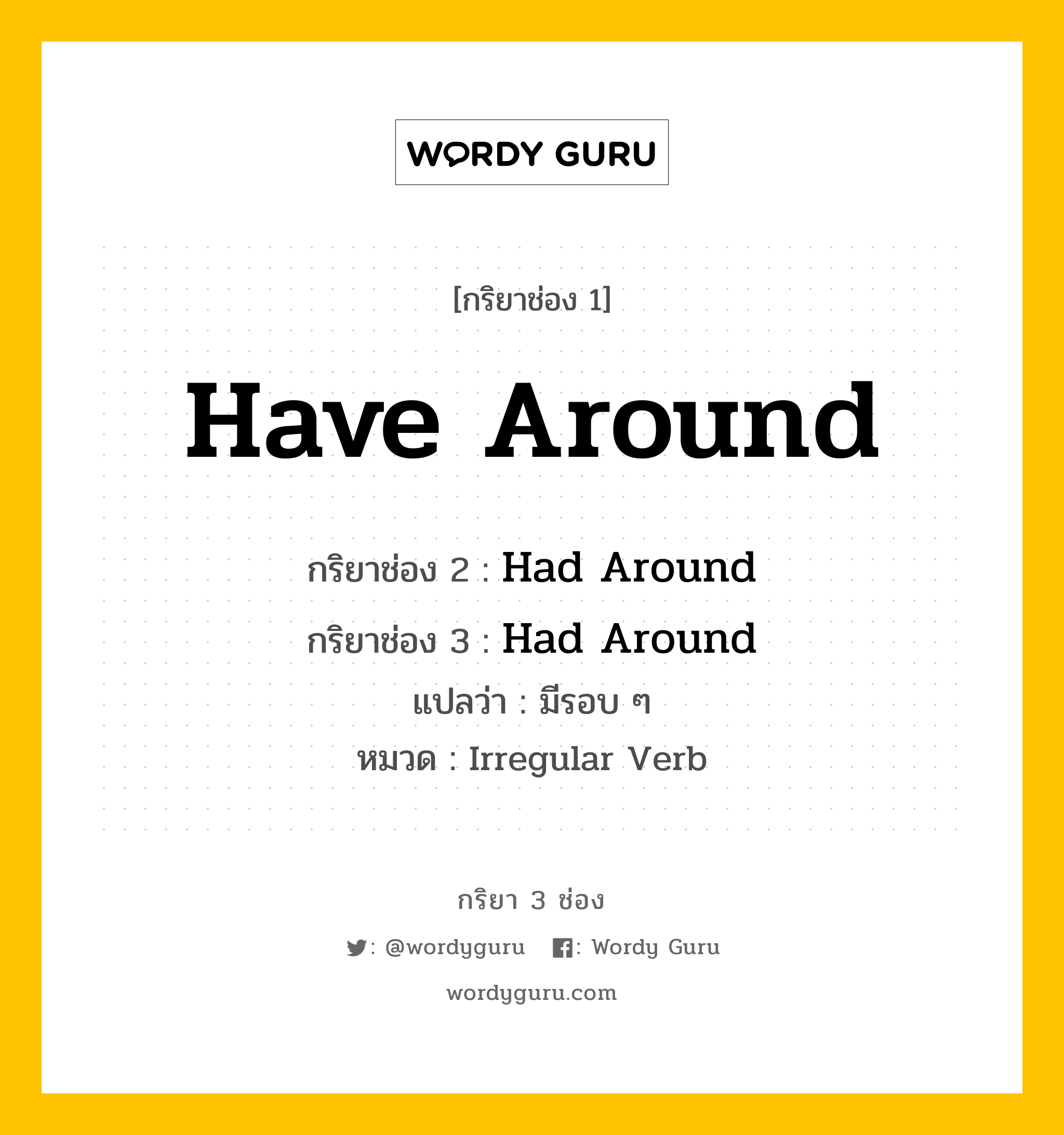 กริยา 3 ช่อง: Have Around ช่อง 2 Have Around ช่อง 3 คืออะไร, กริยาช่อง 1 Have Around กริยาช่อง 2 Had Around กริยาช่อง 3 Had Around แปลว่า มีรอบ ๆ หมวด Irregular Verb หมวด Irregular Verb