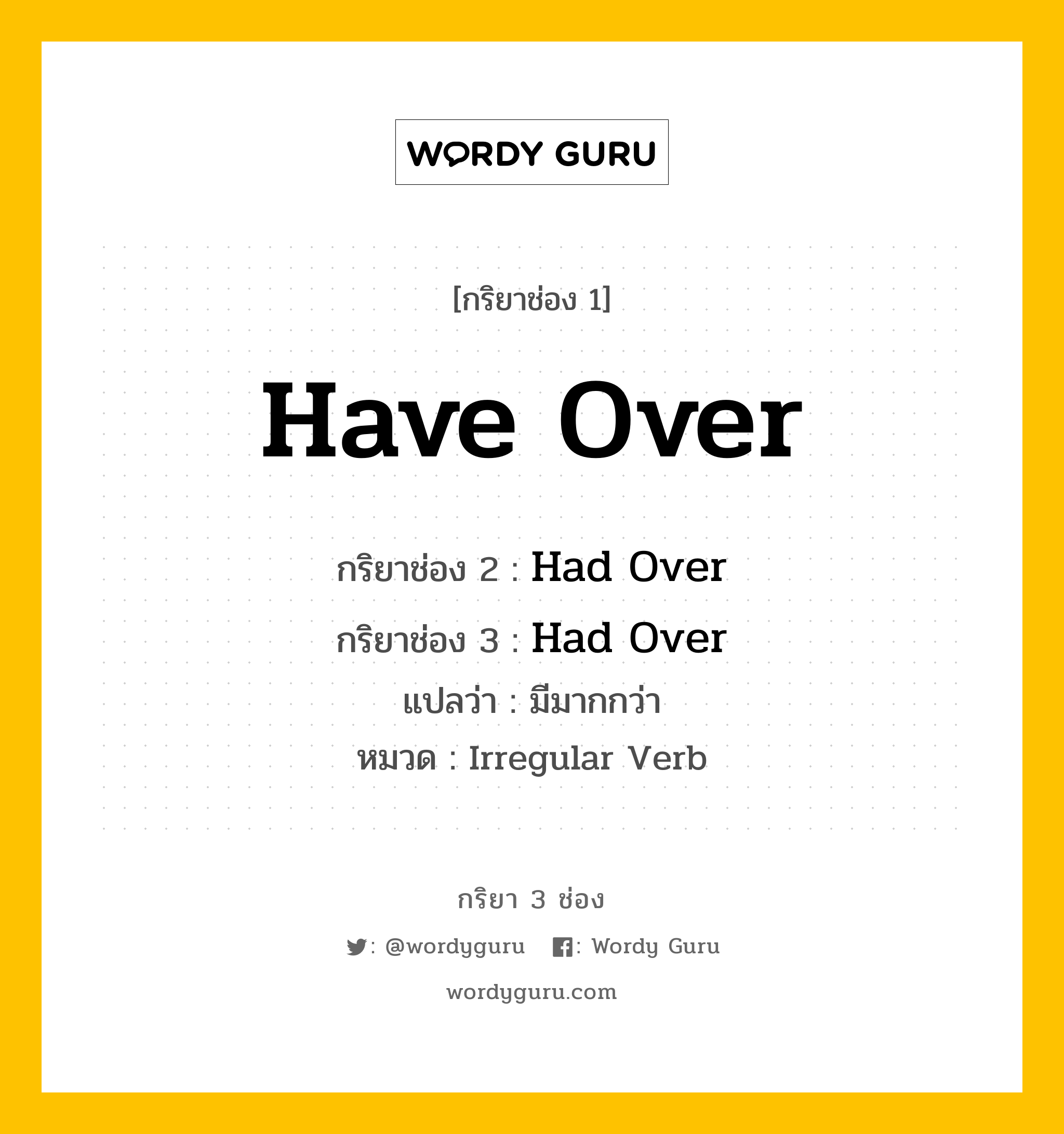 กริยา 3 ช่อง: Have Over ช่อง 2 Have Over ช่อง 3 คืออะไร, กริยาช่อง 1 Have Over กริยาช่อง 2 Had Over กริยาช่อง 3 Had Over แปลว่า มีมากกว่า หมวด Irregular Verb หมวด Irregular Verb