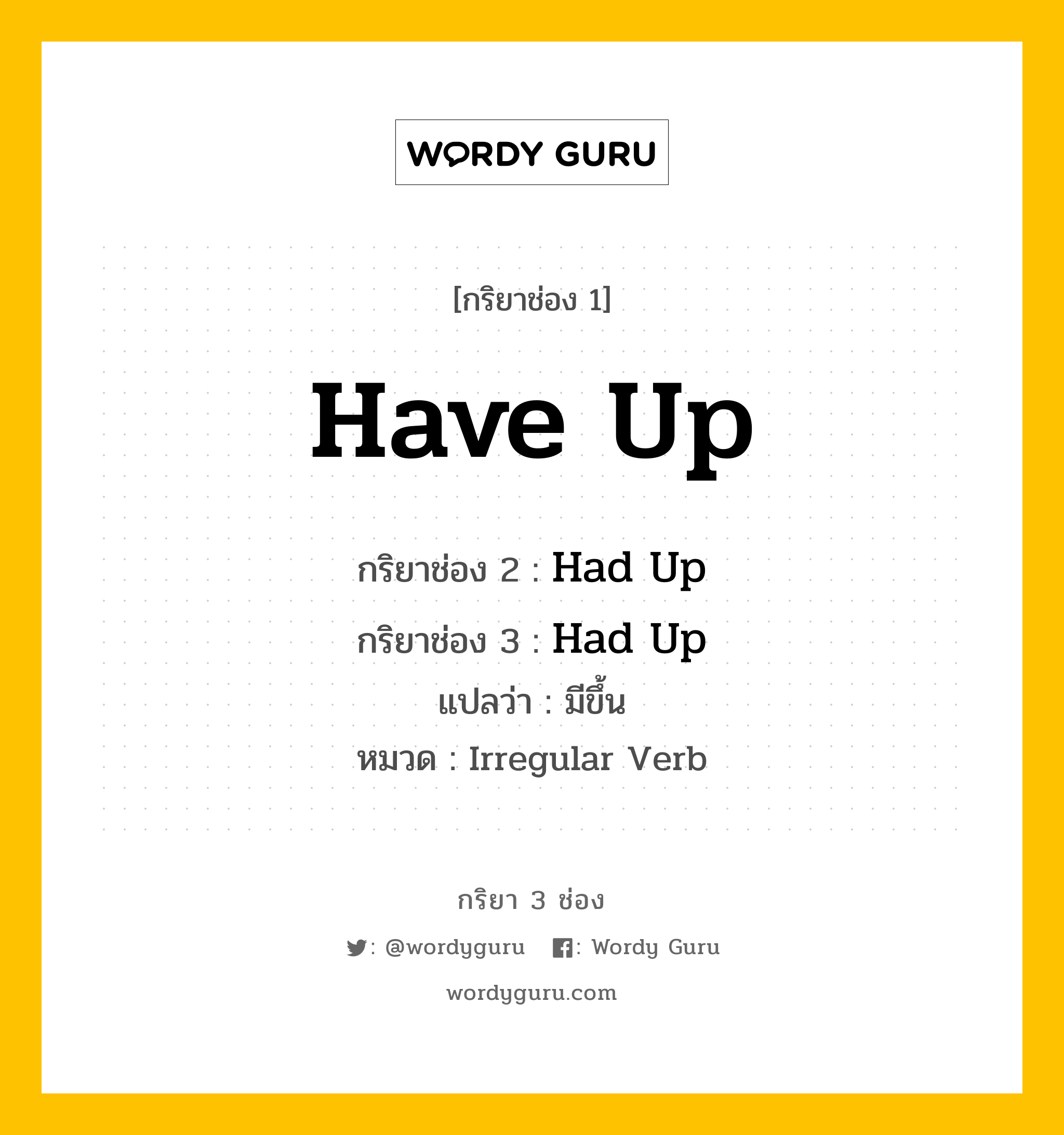 กริยา 3 ช่อง ของ Have Up คืออะไร? มาดูคำอ่าน คำแปลกันเลย, กริยาช่อง 1 Have Up กริยาช่อง 2 Had Up กริยาช่อง 3 Had Up แปลว่า มีขึ้น หมวด Irregular Verb หมวด Irregular Verb