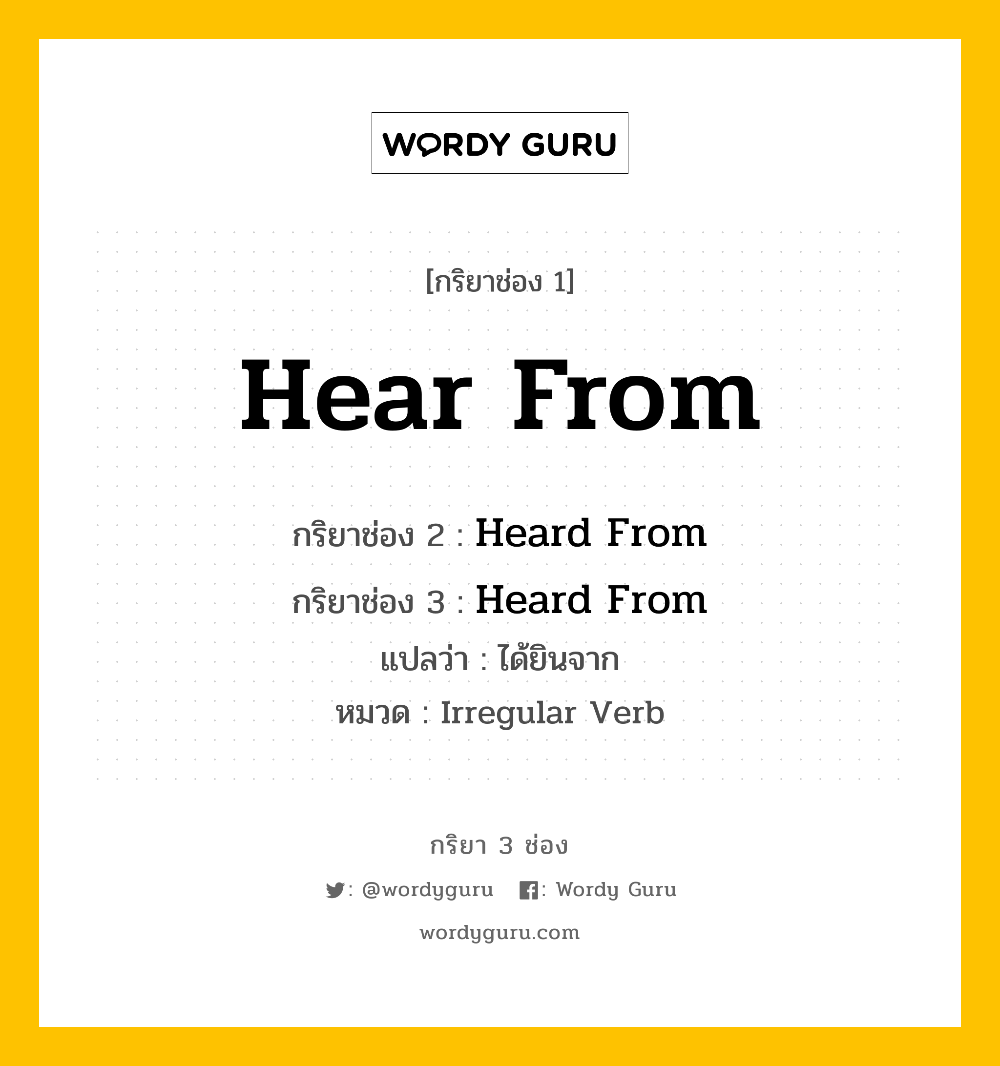 กริยา 3 ช่อง ของ Hear From คืออะไร? มาดูคำอ่าน คำแปลกันเลย, กริยาช่อง 1 Hear From กริยาช่อง 2 Heard From กริยาช่อง 3 Heard From แปลว่า ได้ยินจาก หมวด Irregular Verb หมวด Irregular Verb