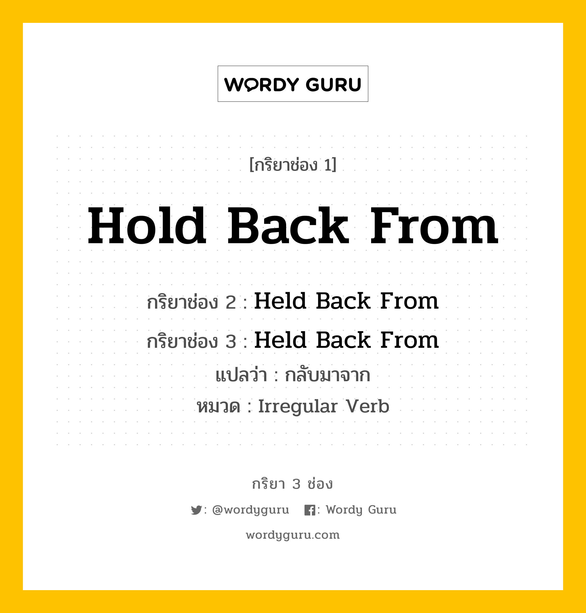 กริยา 3 ช่อง ของ Hold Back From คืออะไร? มาดูคำอ่าน คำแปลกันเลย, กริยาช่อง 1 Hold Back From กริยาช่อง 2 Held Back From กริยาช่อง 3 Held Back From แปลว่า กลับมาจาก หมวด Irregular Verb หมวด Irregular Verb