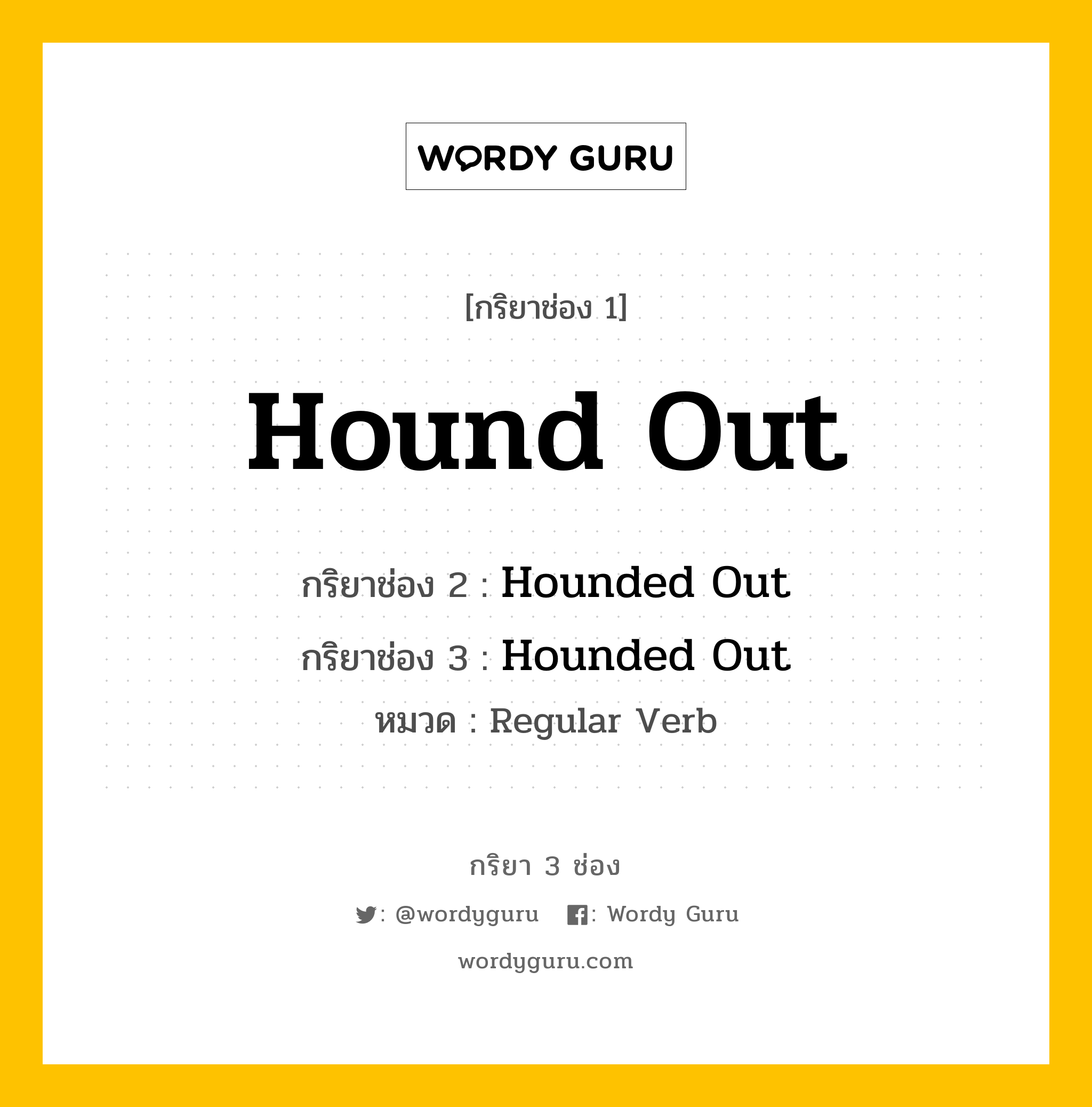 กริยา 3 ช่อง: Hound Out ช่อง 2 Hound Out ช่อง 3 คืออะไร, กริยาช่อง 1 Hound Out กริยาช่อง 2 Hounded Out กริยาช่อง 3 Hounded Out หมวด Regular Verb หมวด Regular Verb