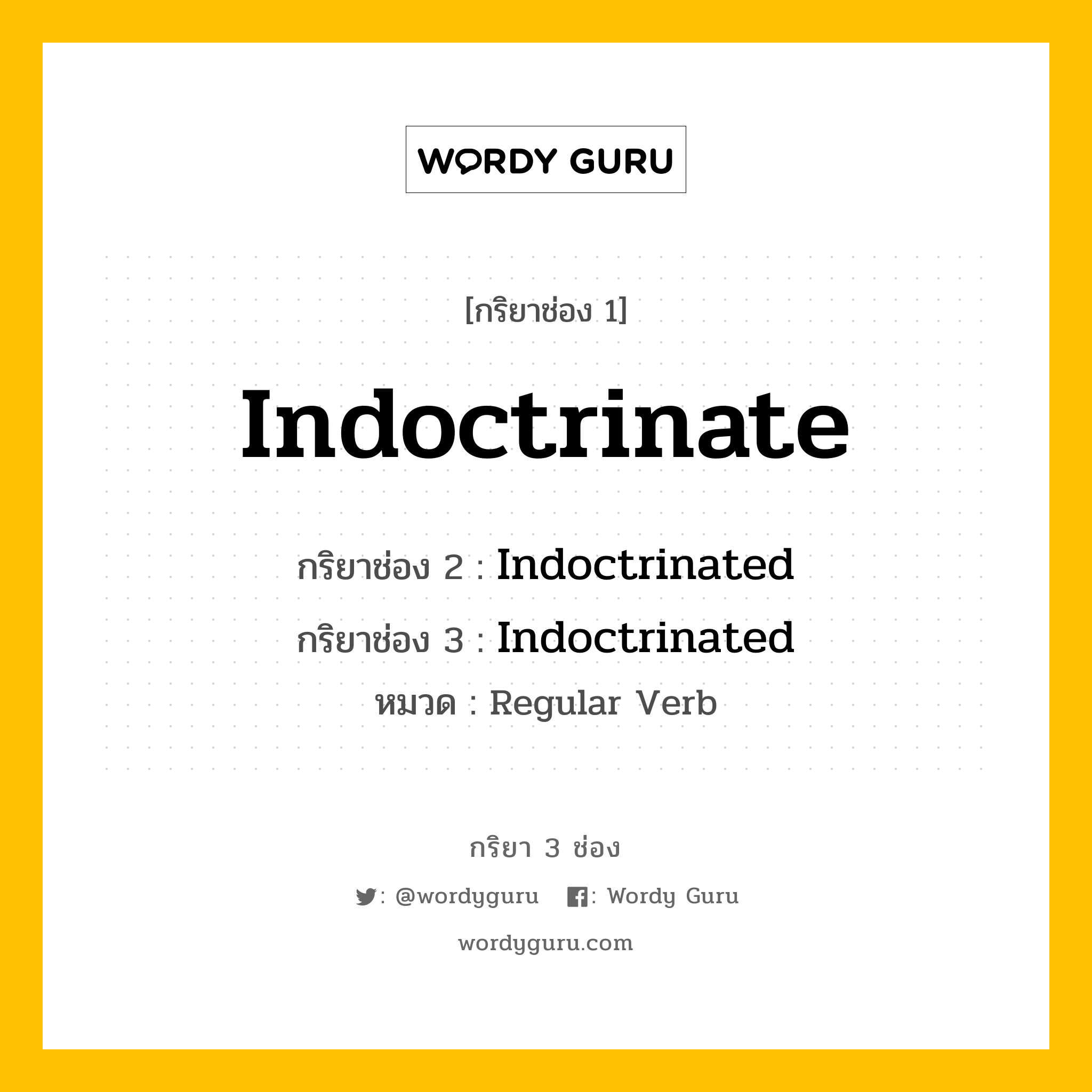 กริยา 3 ช่อง ของ Indoctrinate คืออะไร? มาดูคำอ่าน คำแปลกันเลย, กริยาช่อง 1 Indoctrinate กริยาช่อง 2 Indoctrinated กริยาช่อง 3 Indoctrinated หมวด Regular Verb หมวด Regular Verb