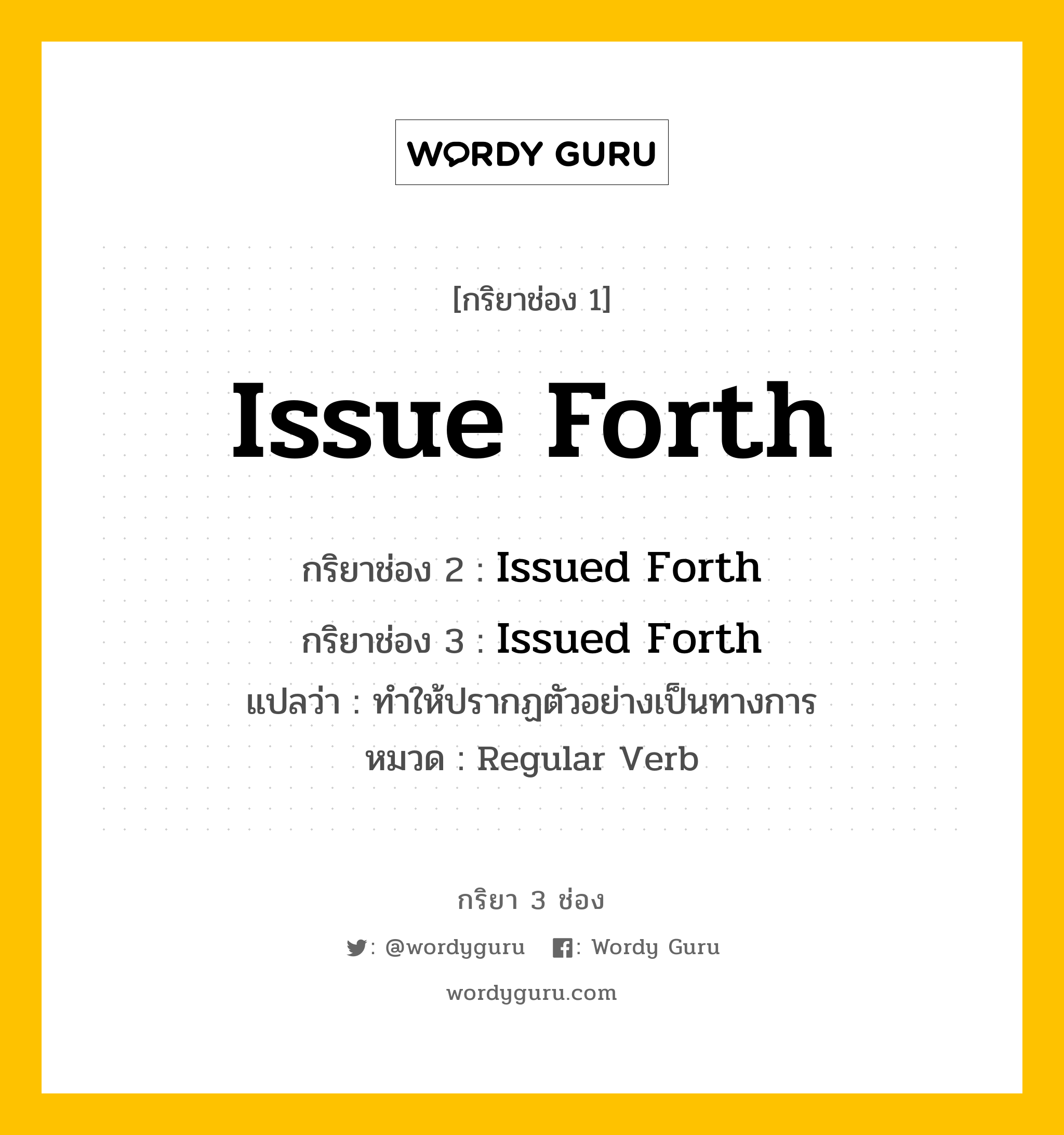 กริยา 3 ช่อง ของ Issue Forth คืออะไร? มาดูคำอ่าน คำแปลกันเลย, กริยาช่อง 1 Issue Forth กริยาช่อง 2 Issued Forth กริยาช่อง 3 Issued Forth แปลว่า ทำให้ปรากฏตัวอย่างเป็นทางการ หมวด Regular Verb หมวด Regular Verb