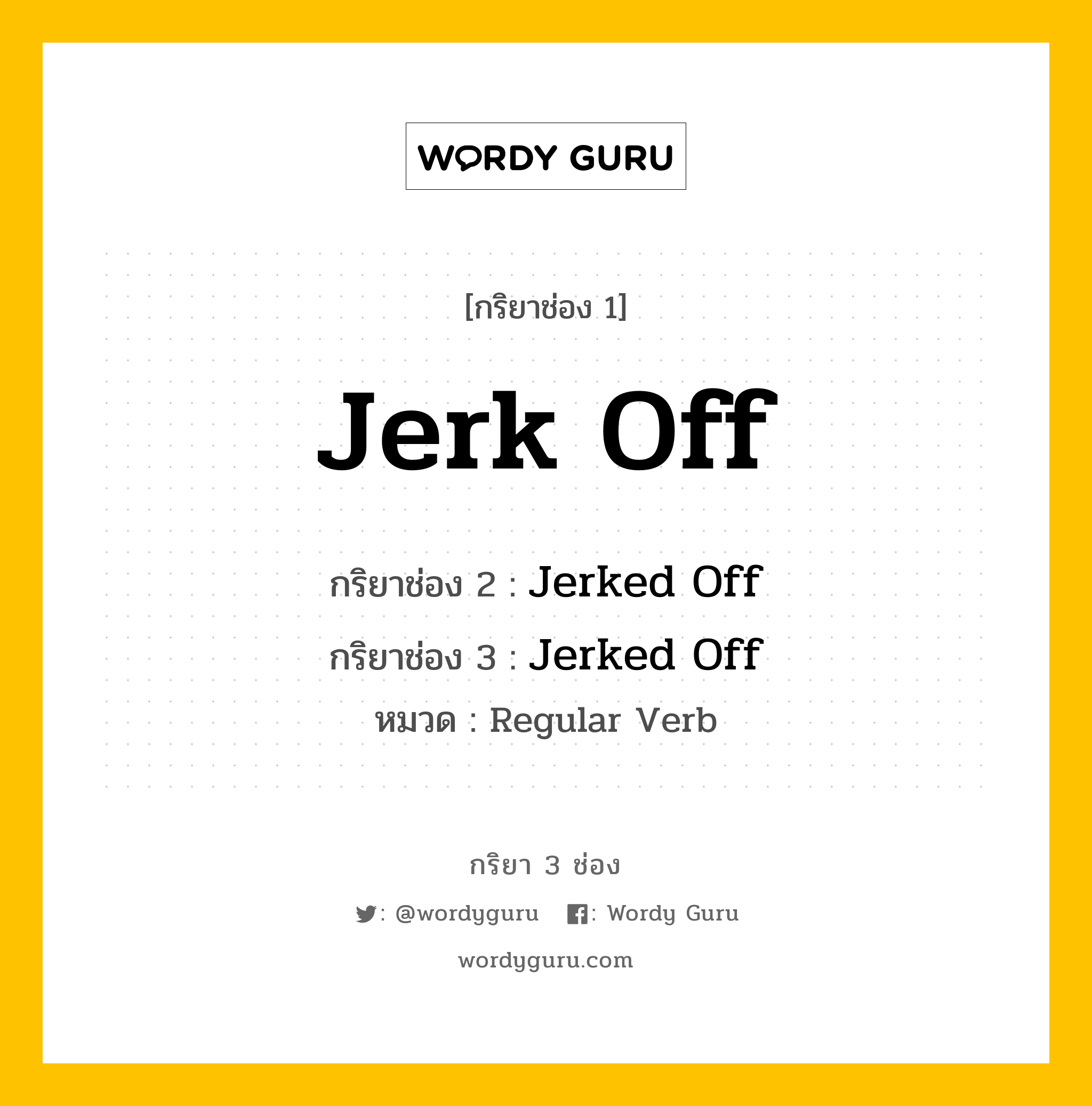 กริยา 3 ช่อง ของ Jerk Off คืออะไร? มาดูคำอ่าน คำแปลกันเลย, กริยาช่อง 1 Jerk Off กริยาช่อง 2 Jerked Off กริยาช่อง 3 Jerked Off หมวด Regular Verb หมวด Regular Verb