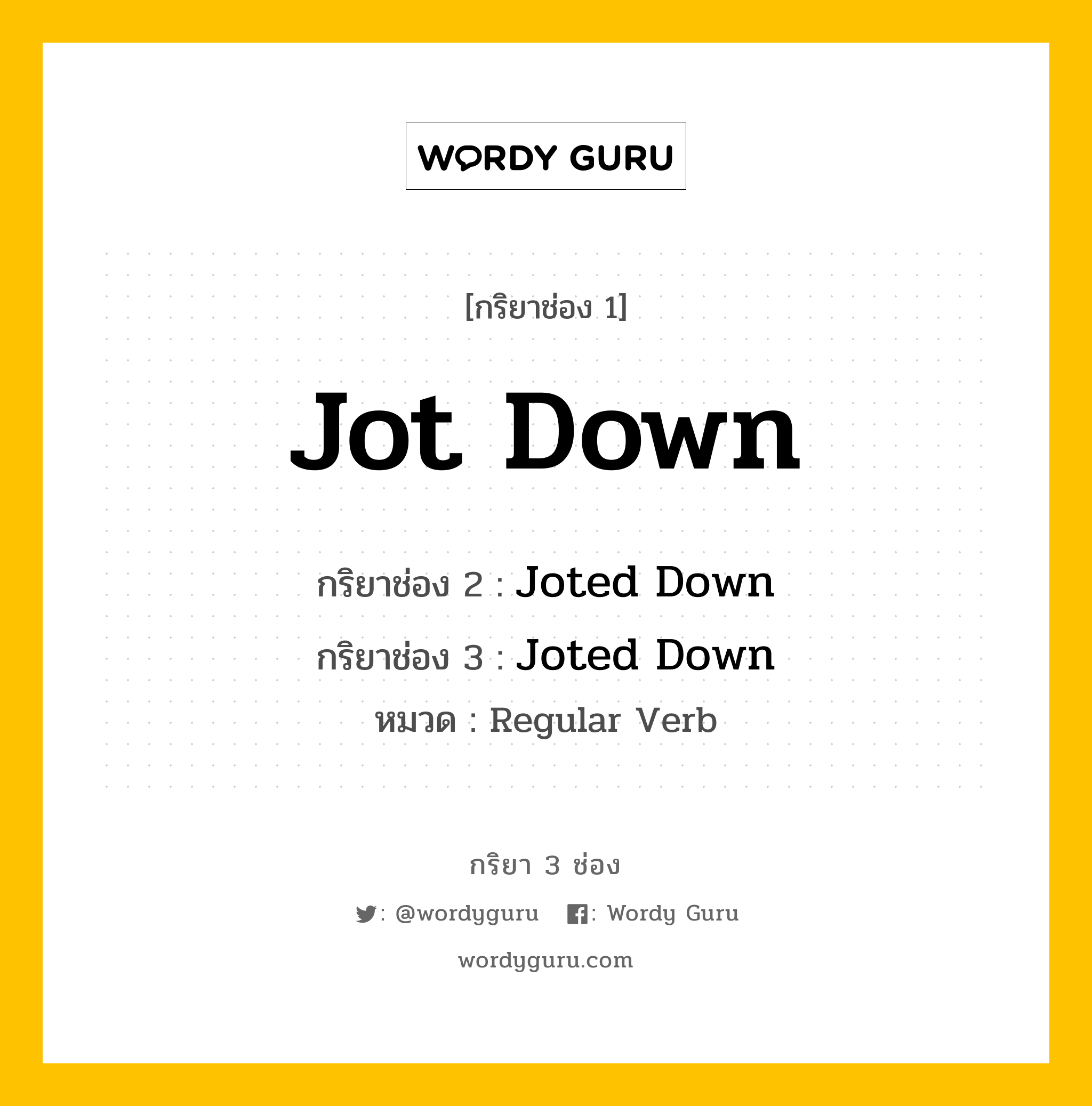 กริยา 3 ช่อง ของ Jot Down คืออะไร? มาดูคำอ่าน คำแปลกันเลย, กริยาช่อง 1 Jot Down กริยาช่อง 2 Joted Down กริยาช่อง 3 Joted Down หมวด Regular Verb หมวด Regular Verb