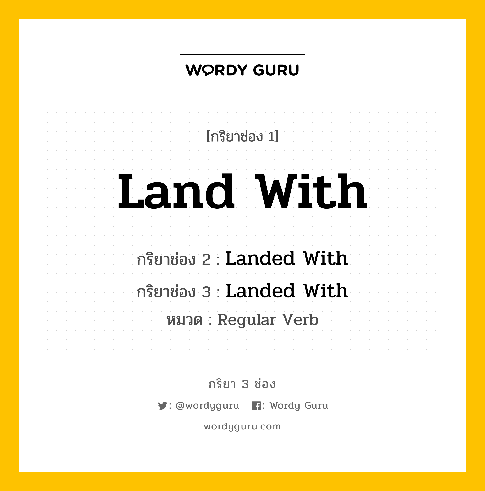 กริยา 3 ช่อง ของ Land With คืออะไร? มาดูคำอ่าน คำแปลกันเลย, กริยาช่อง 1 Land With กริยาช่อง 2 Landed With กริยาช่อง 3 Landed With หมวด Regular Verb หมวด Regular Verb