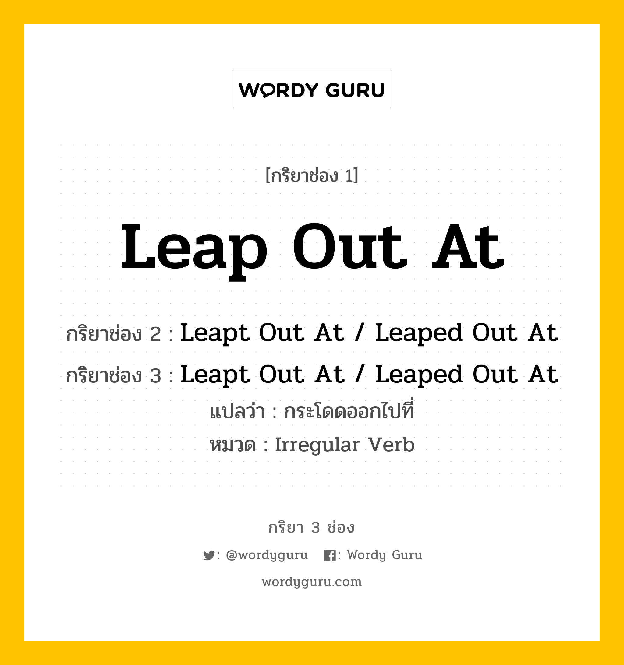 กริยา 3 ช่อง: Leap Out At ช่อง 2 Leap Out At ช่อง 3 คืออะไร, กริยาช่อง 1 Leap Out At กริยาช่อง 2 Leapt Out At / Leaped Out At กริยาช่อง 3 Leapt Out At / Leaped Out At แปลว่า กระโดดออกไปที่ หมวด Irregular Verb หมวด Irregular Verb