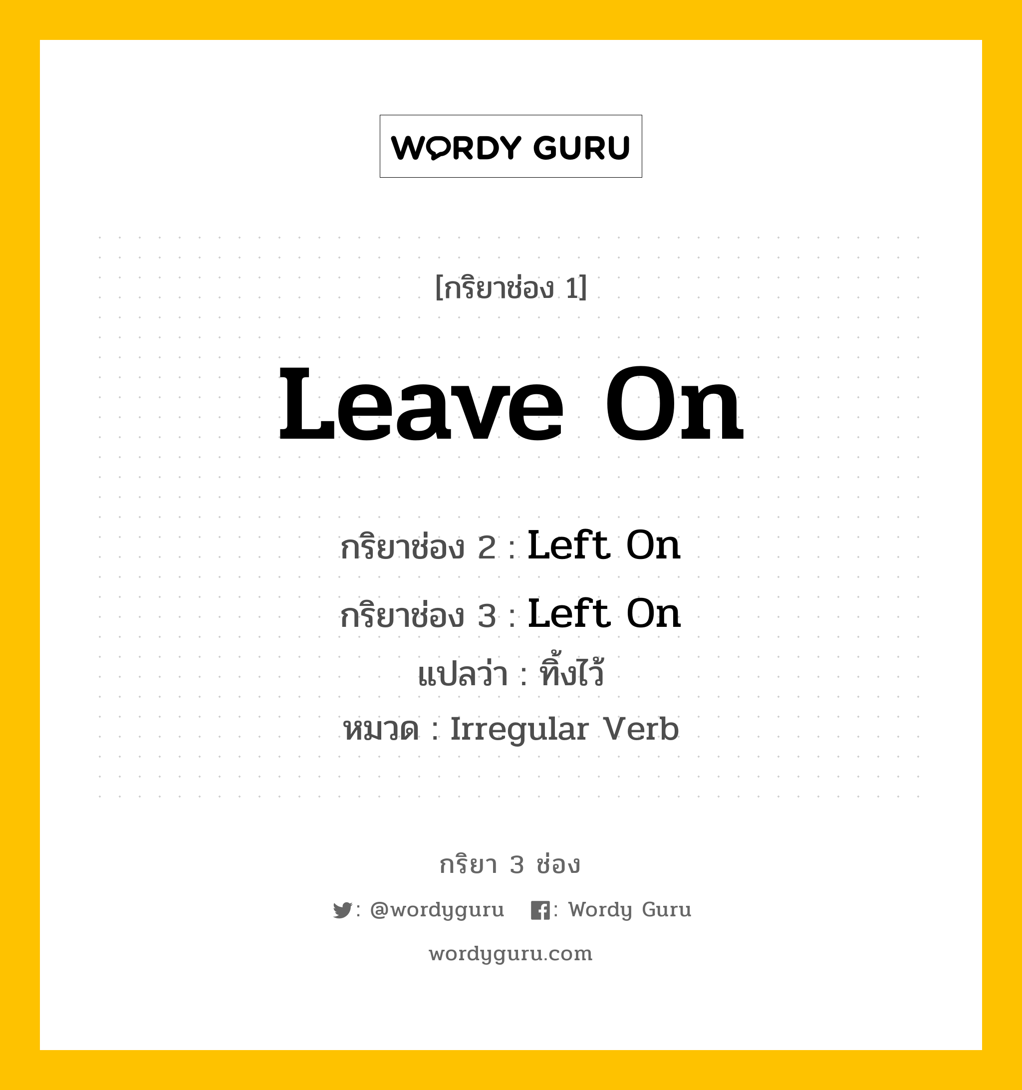 กริยา 3 ช่อง: Leave On ช่อง 2 Leave On ช่อง 3 คืออะไร, กริยาช่อง 1 Leave On กริยาช่อง 2 Left On กริยาช่อง 3 Left On แปลว่า ทิ้งไว้ หมวด Irregular Verb หมวด Irregular Verb