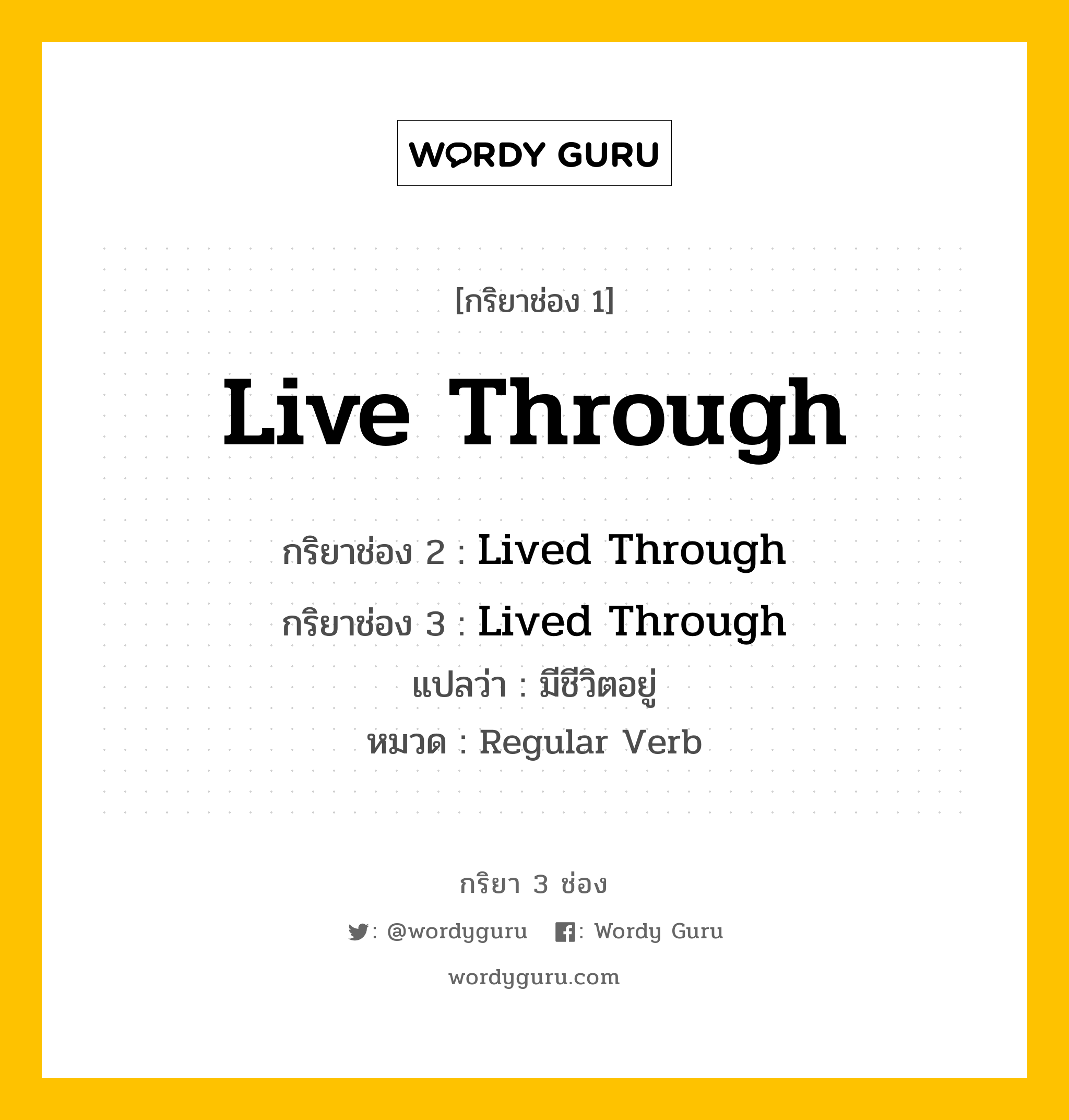 กริยา 3 ช่อง ของ Live Through คืออะไร? มาดูคำอ่าน คำแปลกันเลย, กริยาช่อง 1 Live Through กริยาช่อง 2 Lived Through กริยาช่อง 3 Lived Through แปลว่า มีชีวิตอยู่ หมวด Regular Verb หมวด Regular Verb