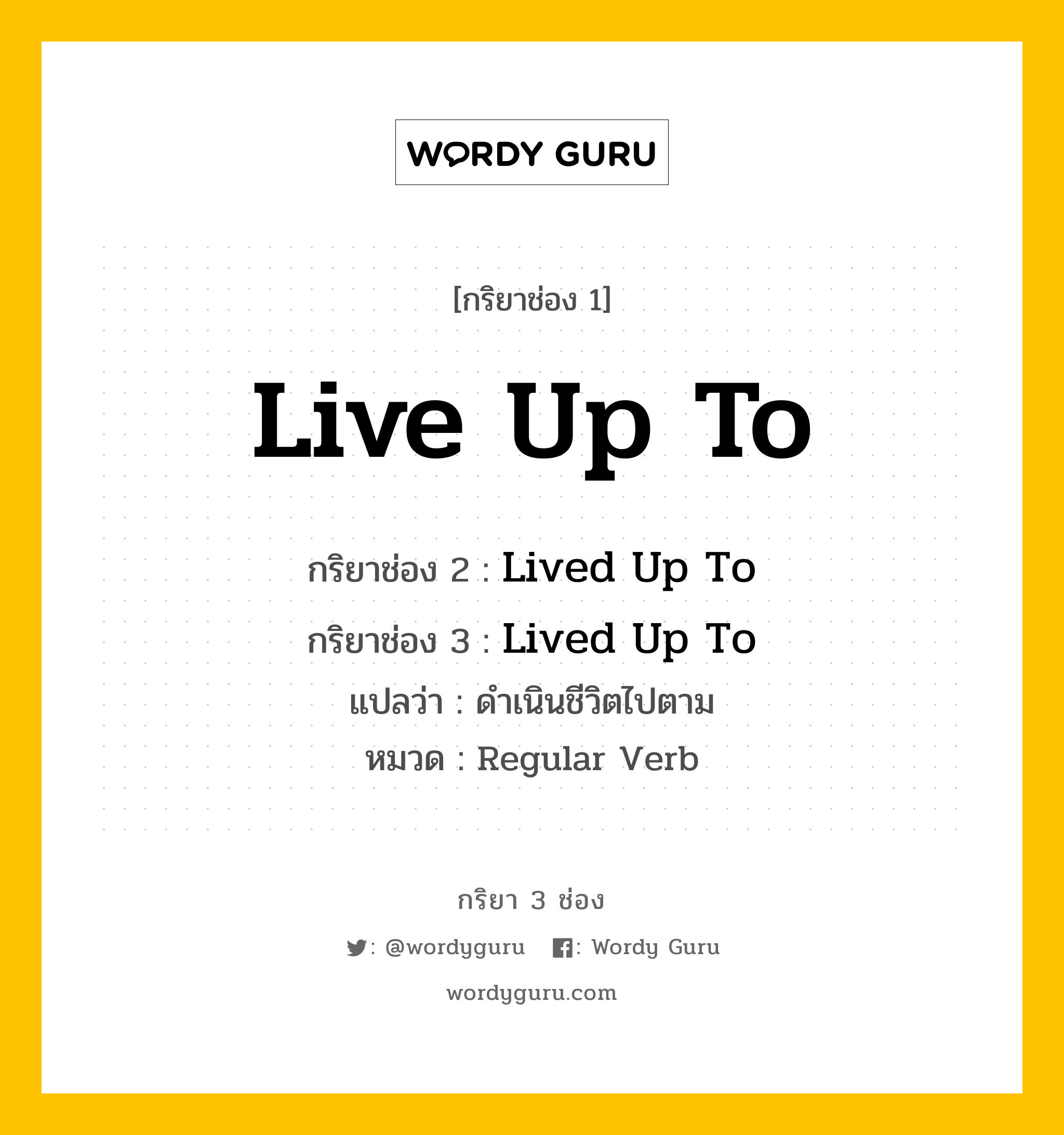 กริยา 3 ช่อง ของ Live Up To คืออะไร? มาดูคำอ่าน คำแปลกันเลย, กริยาช่อง 1 Live Up To กริยาช่อง 2 Lived Up To กริยาช่อง 3 Lived Up To แปลว่า ดำเนินชีวิตไปตาม หมวด Regular Verb หมวด Regular Verb