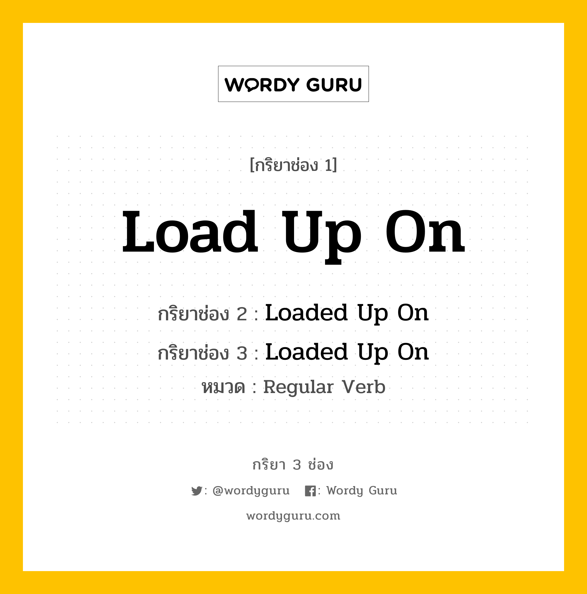 กริยา 3 ช่อง ของ Load Up On คืออะไร? มาดูคำอ่าน คำแปลกันเลย, กริยาช่อง 1 Load Up On กริยาช่อง 2 Loaded Up On กริยาช่อง 3 Loaded Up On หมวด Regular Verb หมวด Regular Verb