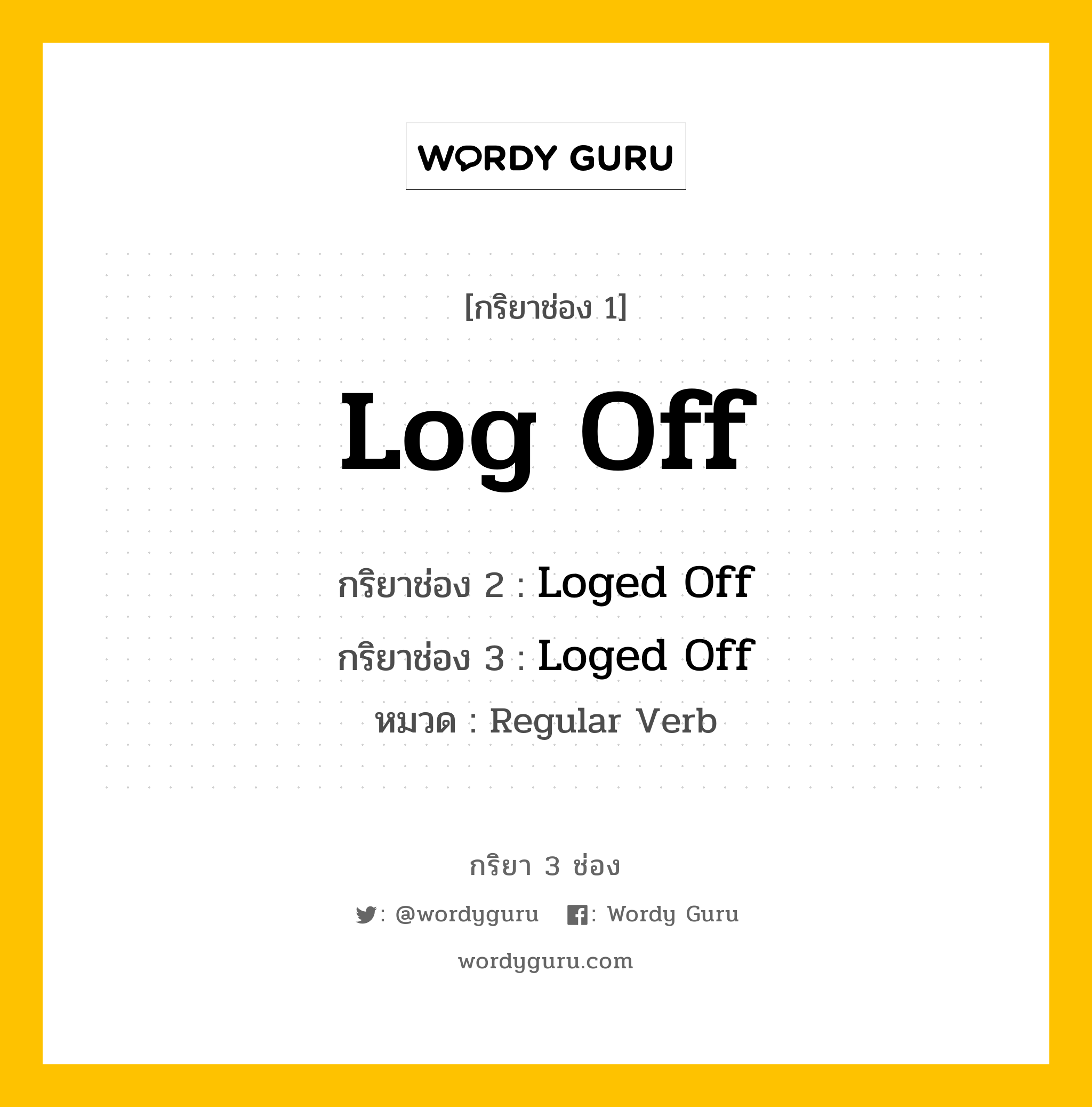 กริยา 3 ช่อง ของ Log Off คืออะไร? มาดูคำอ่าน คำแปลกันเลย, กริยาช่อง 1 Log Off กริยาช่อง 2 Loged Off กริยาช่อง 3 Loged Off หมวด Regular Verb หมวด Regular Verb