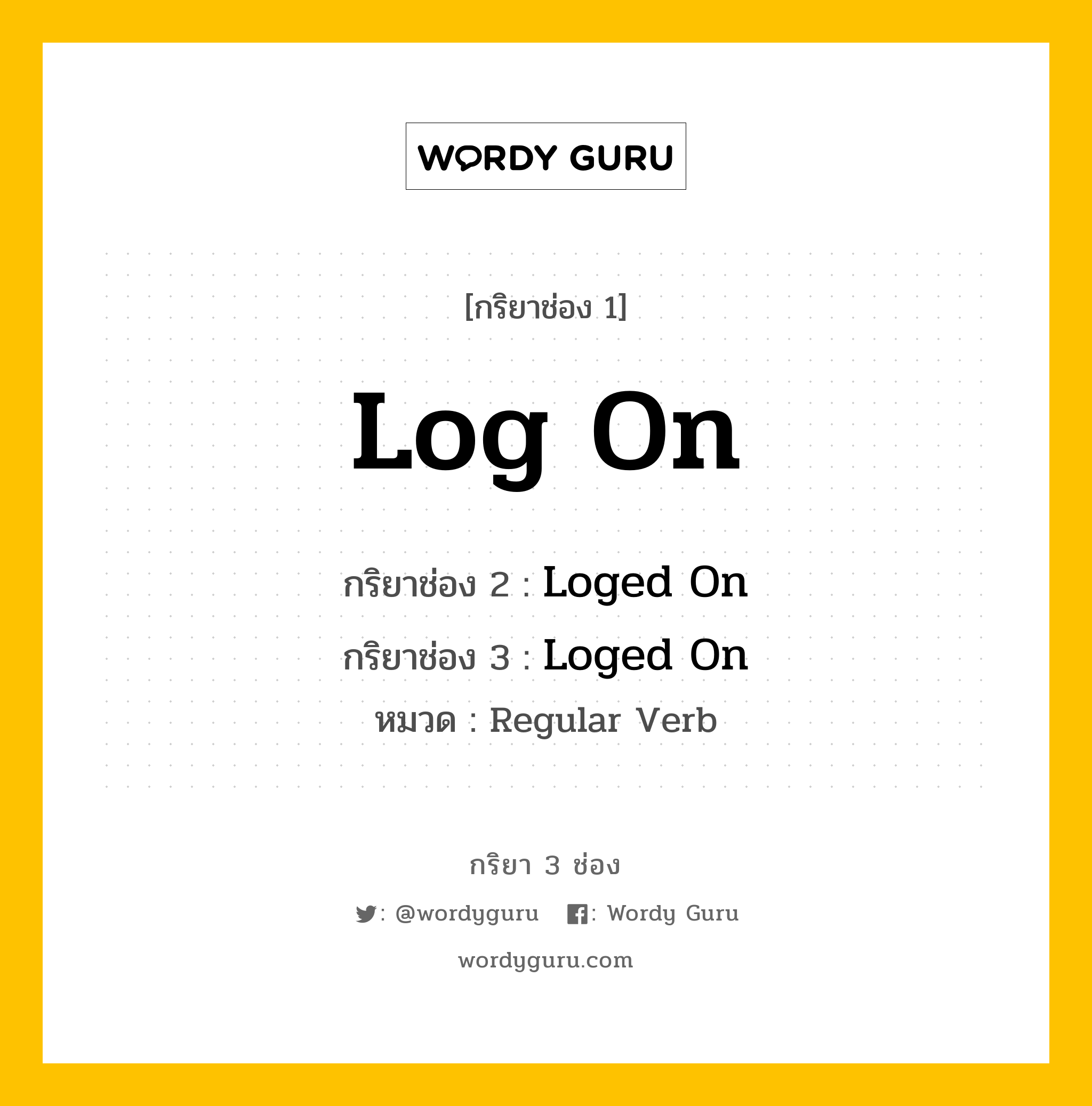 กริยา 3 ช่อง ของ Log On คืออะไร? มาดูคำอ่าน คำแปลกันเลย, กริยาช่อง 1 Log On กริยาช่อง 2 Loged On กริยาช่อง 3 Loged On หมวด Regular Verb หมวด Regular Verb