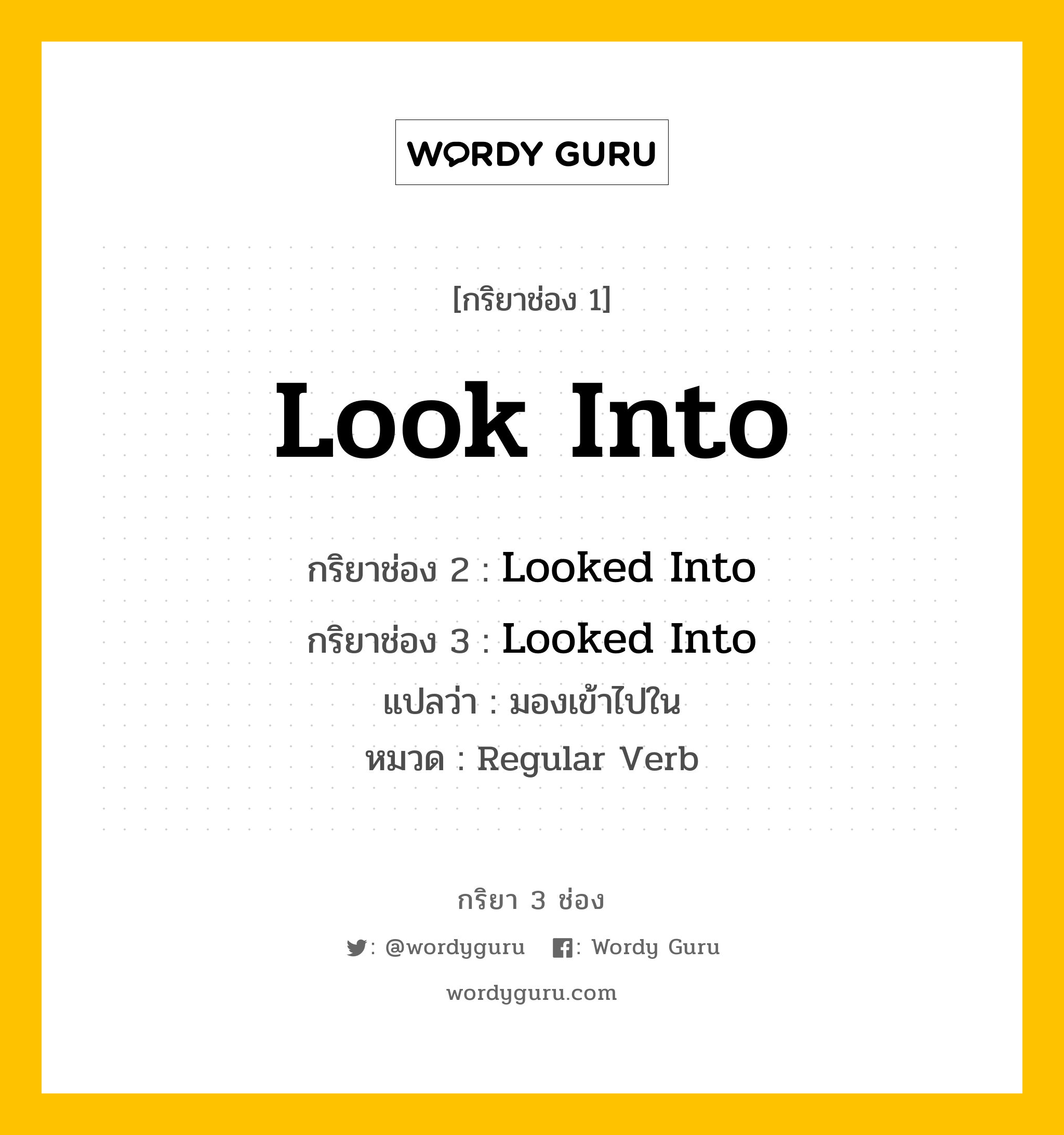 กริยา 3 ช่อง ของ Look Into คืออะไร? มาดูคำอ่าน คำแปลกันเลย, กริยาช่อง 1 Look Into กริยาช่อง 2 Looked Into กริยาช่อง 3 Looked Into แปลว่า มองเข้าไปใน หมวด Regular Verb หมวด Regular Verb