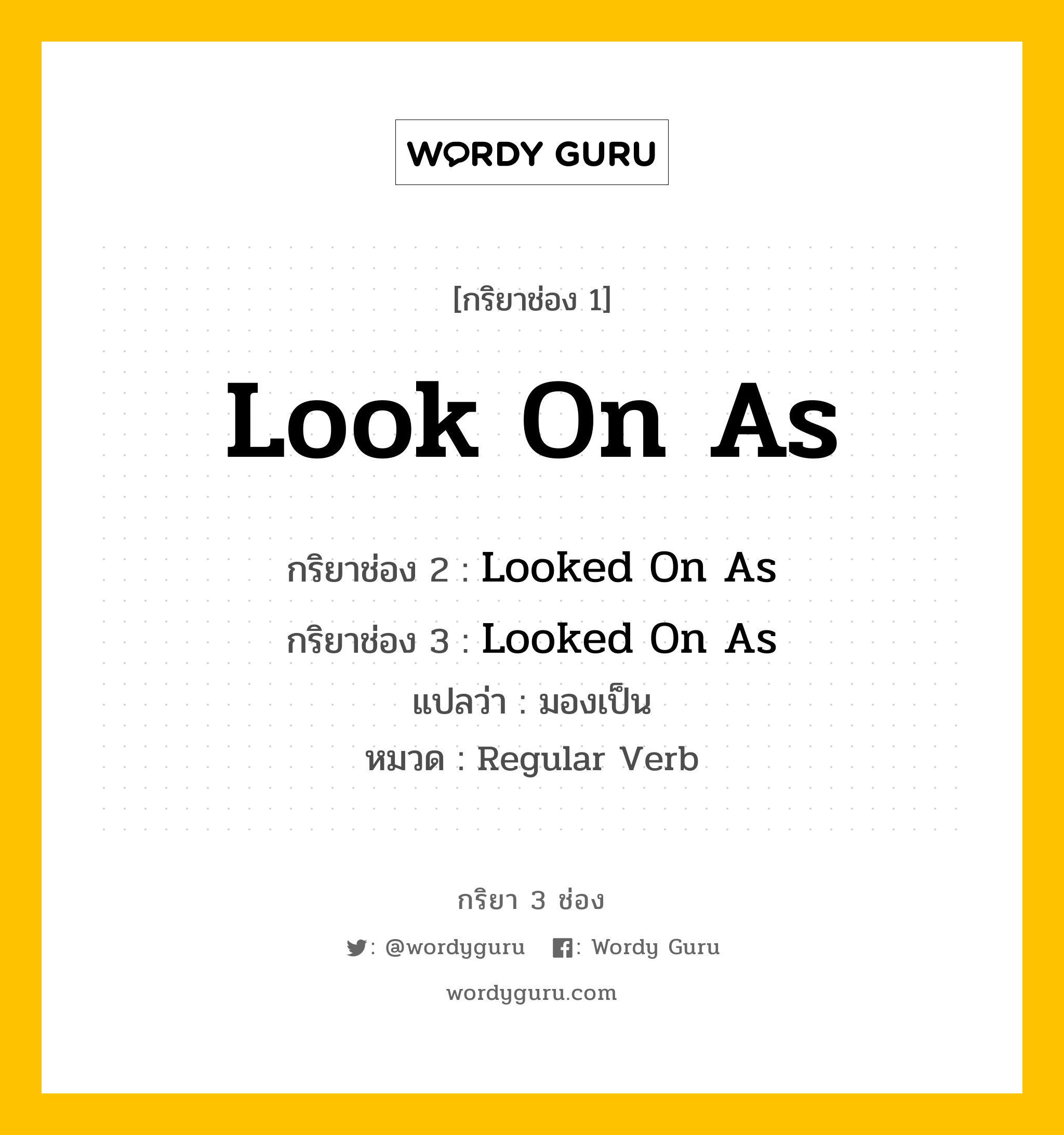 กริยา 3 ช่อง ของ Look On As คืออะไร? มาดูคำอ่าน คำแปลกันเลย, กริยาช่อง 1 Look On As กริยาช่อง 2 Looked On As กริยาช่อง 3 Looked On As แปลว่า มองเป็น หมวด Regular Verb หมวด Regular Verb