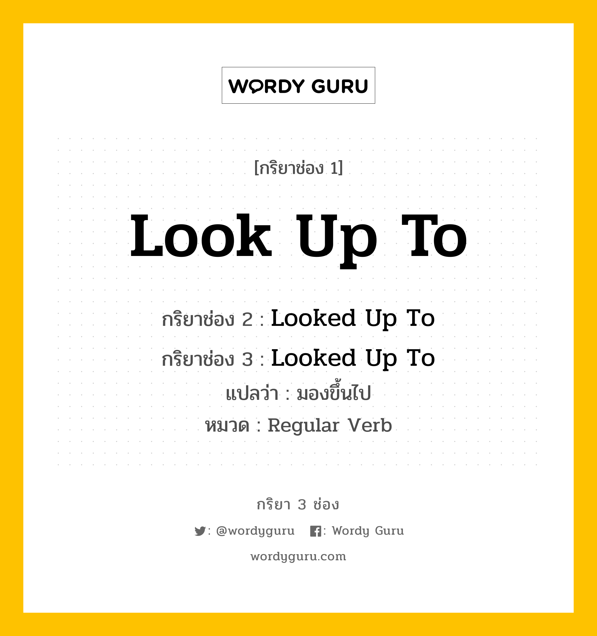 กริยา 3 ช่อง ของ Look Up To คืออะไร? มาดูคำอ่าน คำแปลกันเลย, กริยาช่อง 1 Look Up To กริยาช่อง 2 Looked Up To กริยาช่อง 3 Looked Up To แปลว่า มองขึ้นไป หมวด Regular Verb หมวด Regular Verb