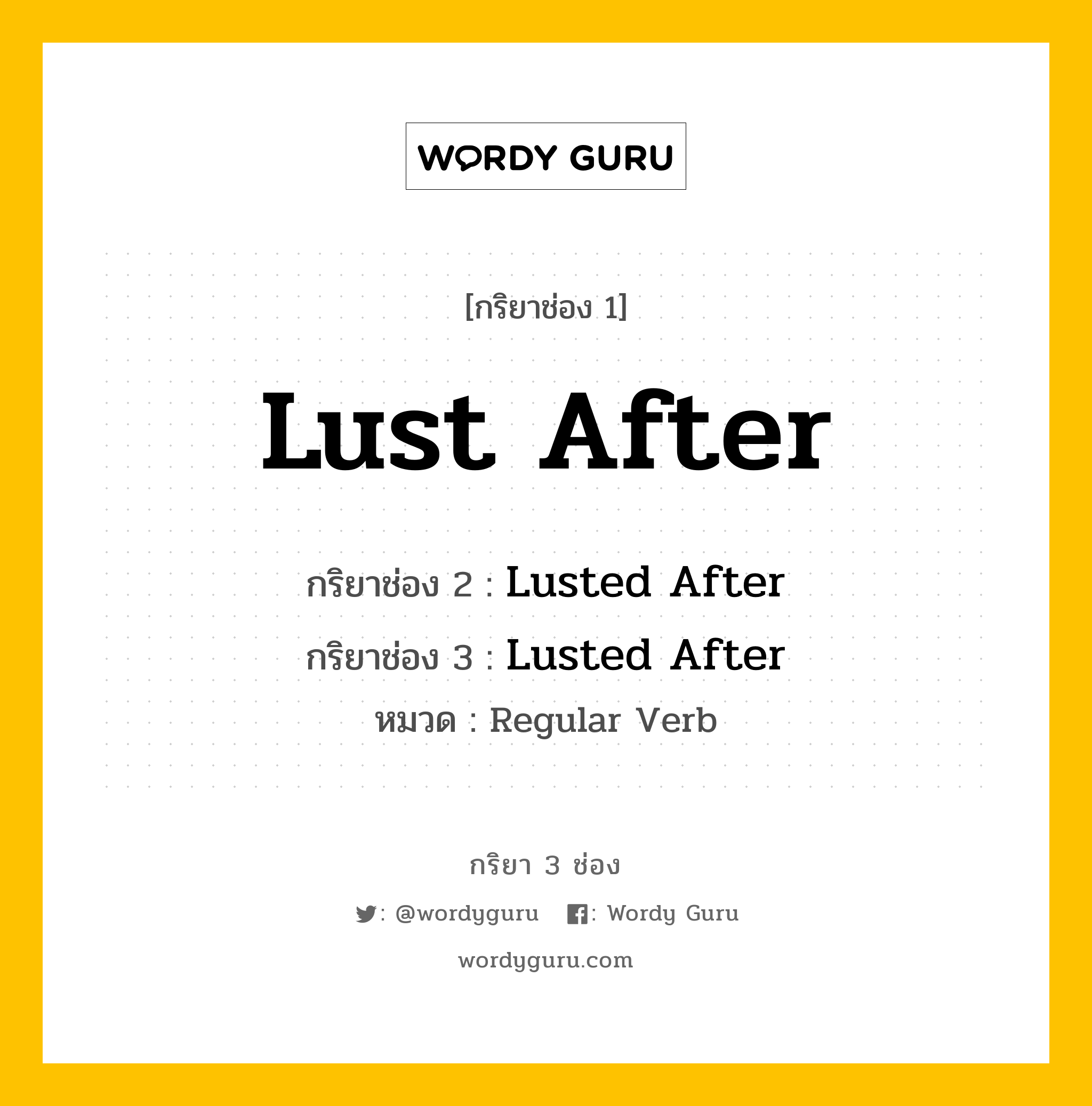 กริยา 3 ช่อง ของ Lust After คืออะไร? มาดูคำอ่าน คำแปลกันเลย, กริยาช่อง 1 Lust After กริยาช่อง 2 Lusted After กริยาช่อง 3 Lusted After หมวด Regular Verb หมวด Regular Verb