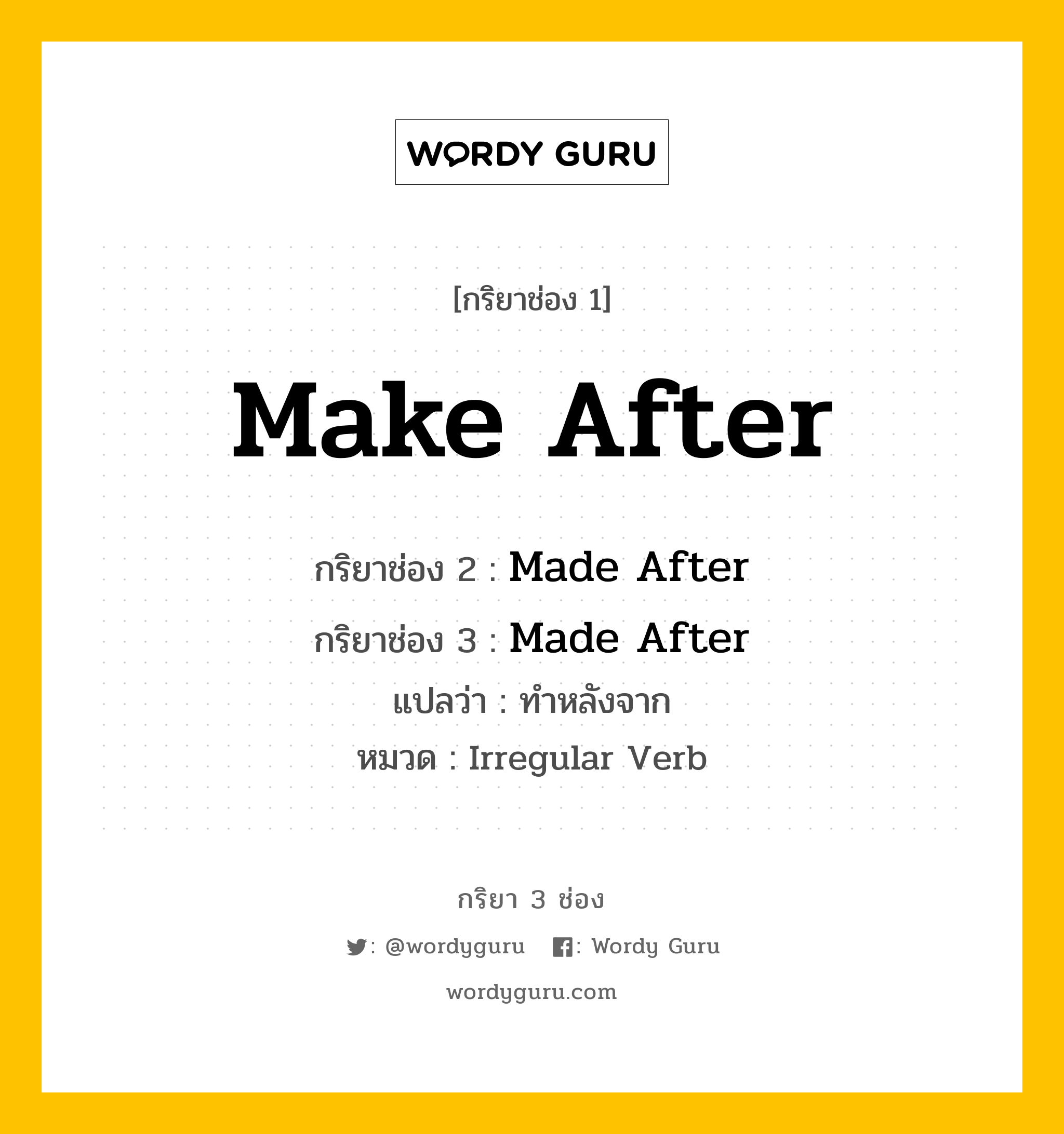 กริยา 3 ช่อง ของ Make After คืออะไร? มาดูคำอ่าน คำแปลกันเลย, กริยาช่อง 1 Make After กริยาช่อง 2 Made After กริยาช่อง 3 Made After แปลว่า ทำหลังจาก หมวด Irregular Verb หมวด Irregular Verb