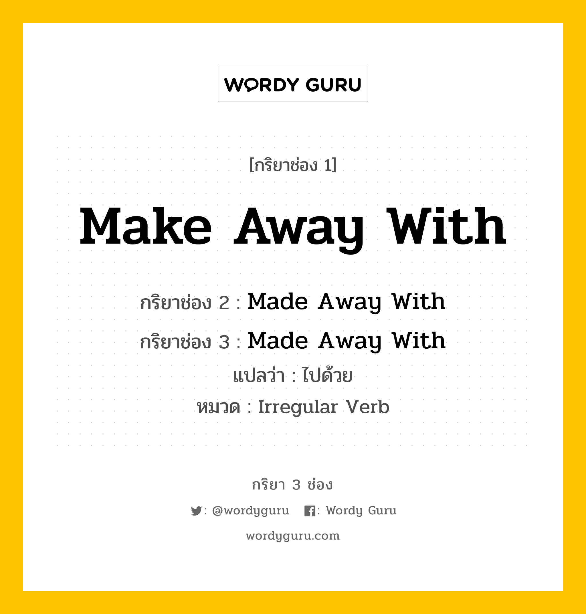 กริยา 3 ช่อง ของ Make Away With คืออะไร? มาดูคำอ่าน คำแปลกันเลย, กริยาช่อง 1 Make Away With กริยาช่อง 2 Made Away With กริยาช่อง 3 Made Away With แปลว่า ไปด้วย หมวด Irregular Verb หมวด Irregular Verb