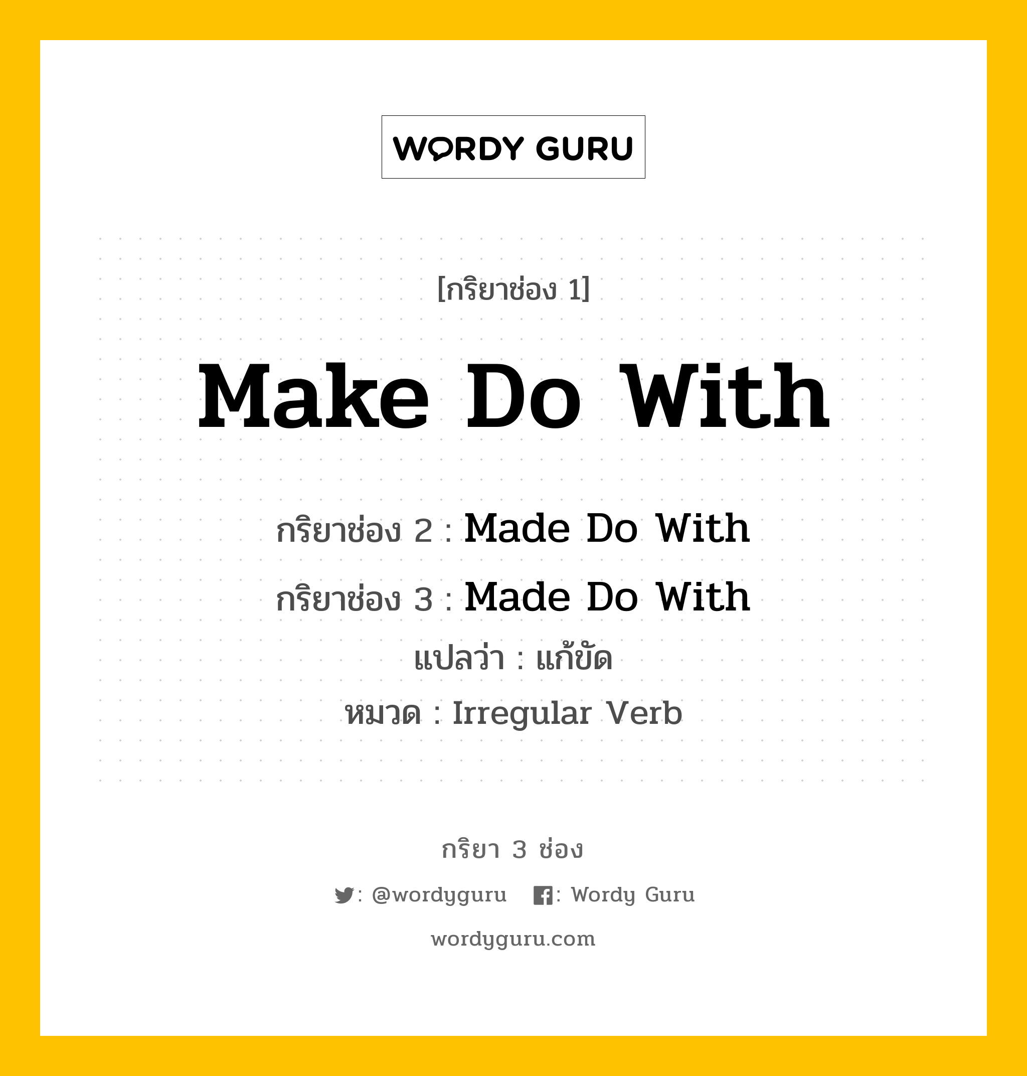 กริยา 3 ช่อง ของ Make Do With คืออะไร? มาดูคำอ่าน คำแปลกันเลย, กริยาช่อง 1 Make Do With กริยาช่อง 2 Made Do With กริยาช่อง 3 Made Do With แปลว่า แก้ขัด หมวด Irregular Verb หมวด Irregular Verb