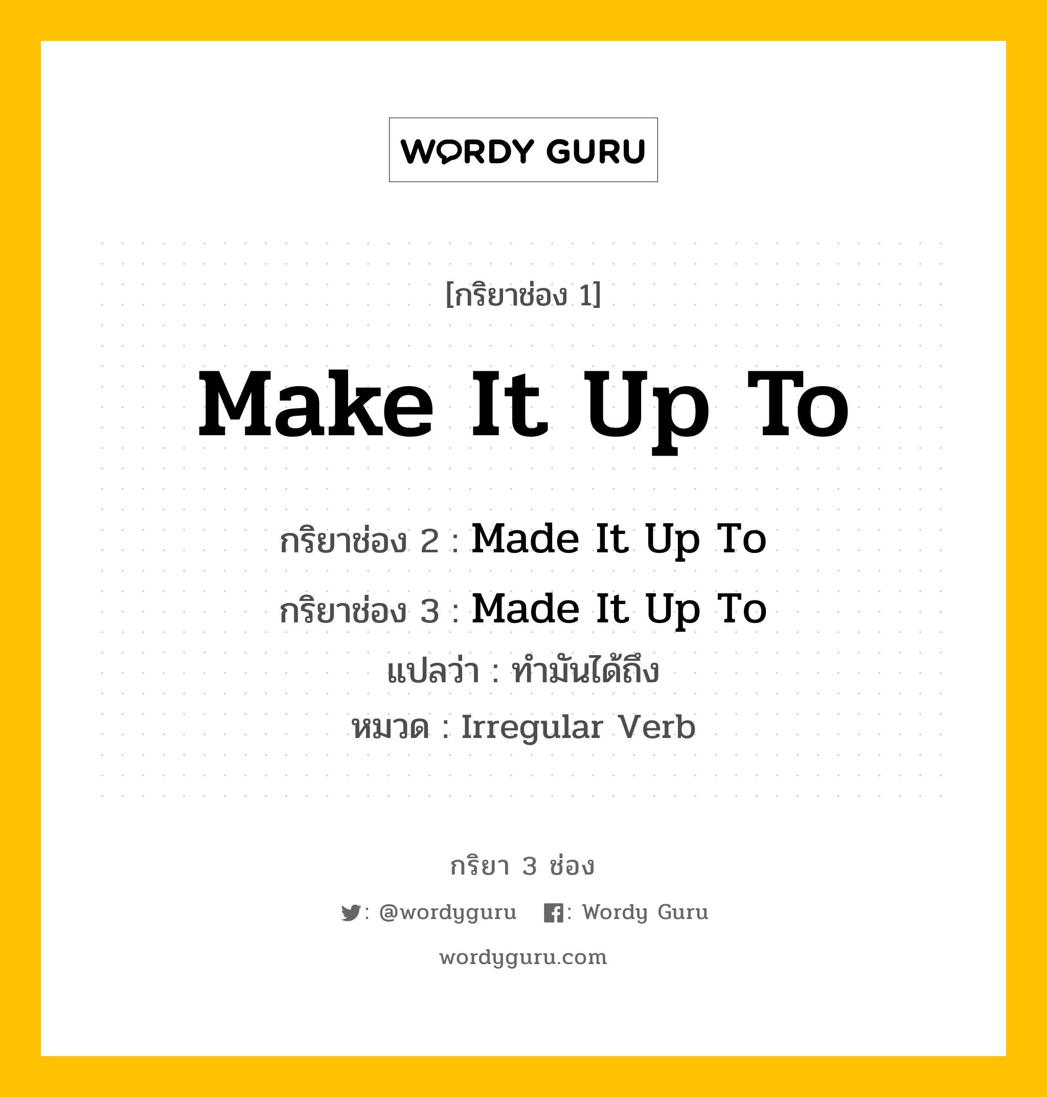 กริยา 3 ช่อง ของ Make It Up To คืออะไร? มาดูคำอ่าน คำแปลกันเลย, กริยาช่อง 1 Make It Up To กริยาช่อง 2 Made It Up To กริยาช่อง 3 Made It Up To แปลว่า ทำมันได้ถึง หมวด Irregular Verb หมวด Irregular Verb