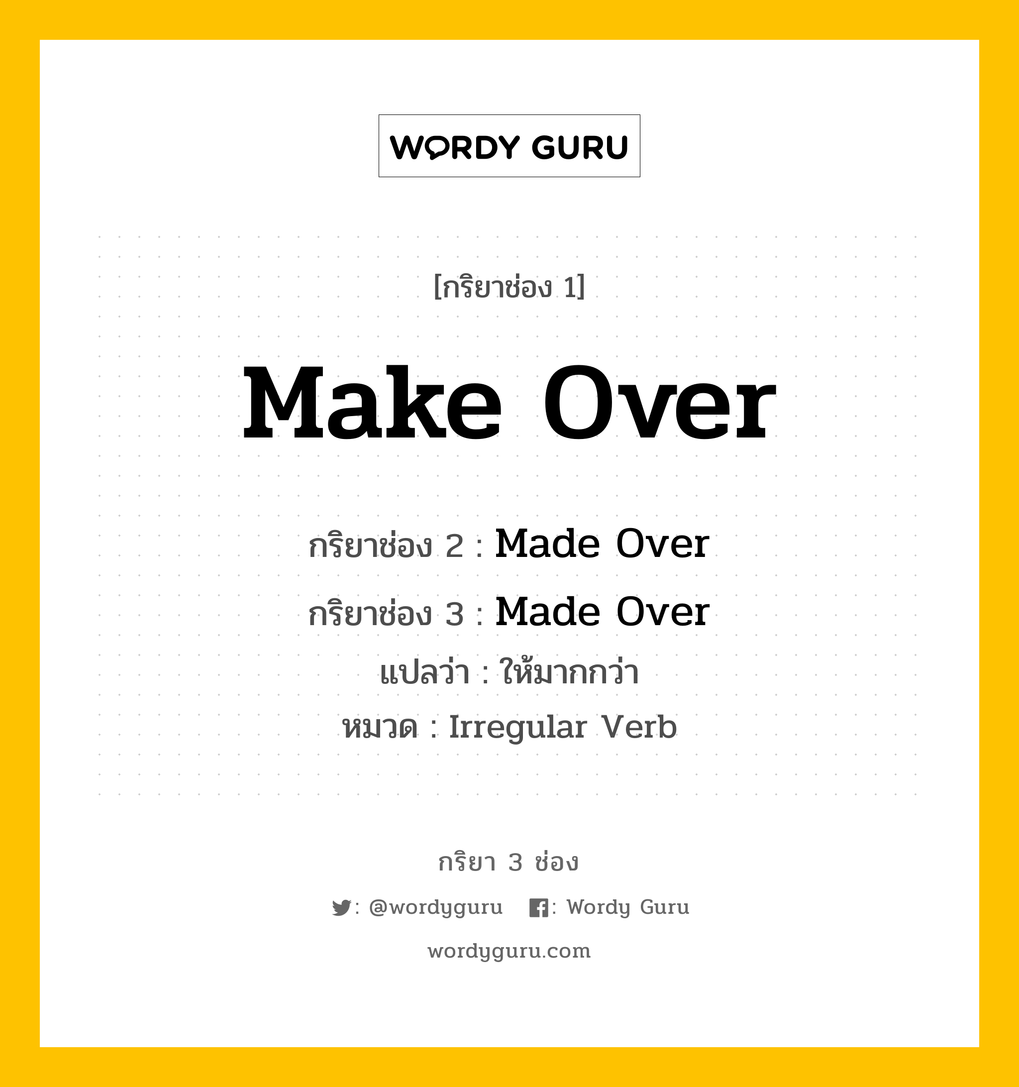 กริยา 3 ช่อง ของ Make Over คืออะไร? มาดูคำอ่าน คำแปลกันเลย, กริยาช่อง 1 Make Over กริยาช่อง 2 Made Over กริยาช่อง 3 Made Over แปลว่า ให้มากกว่า หมวด Irregular Verb หมวด Irregular Verb