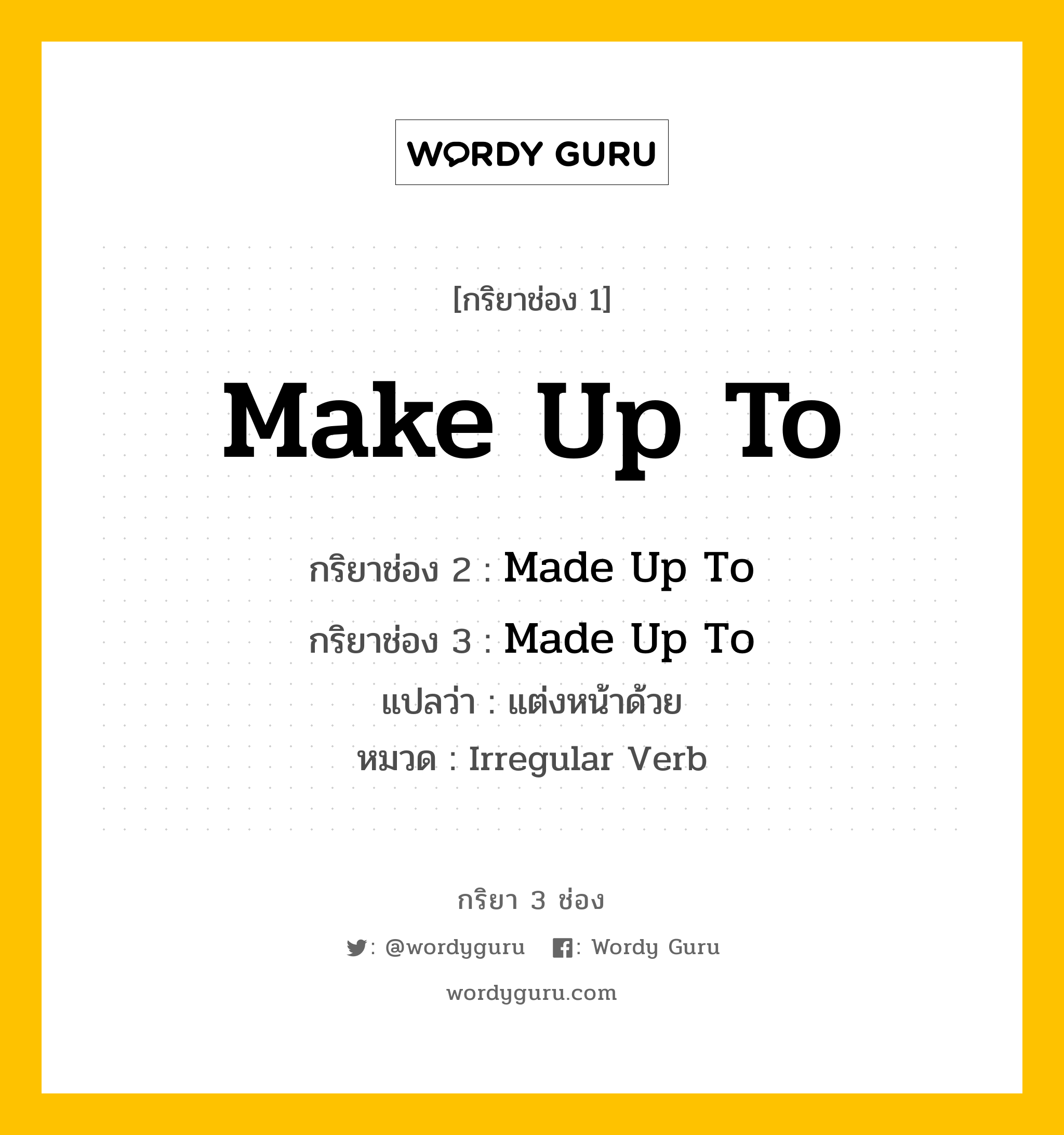 กริยา 3 ช่อง ของ Make Up To คืออะไร? มาดูคำอ่าน คำแปลกันเลย, กริยาช่อง 1 Make Up To กริยาช่อง 2 Made Up To กริยาช่อง 3 Made Up To แปลว่า แต่งหน้าด้วย หมวด Irregular Verb หมวด Irregular Verb