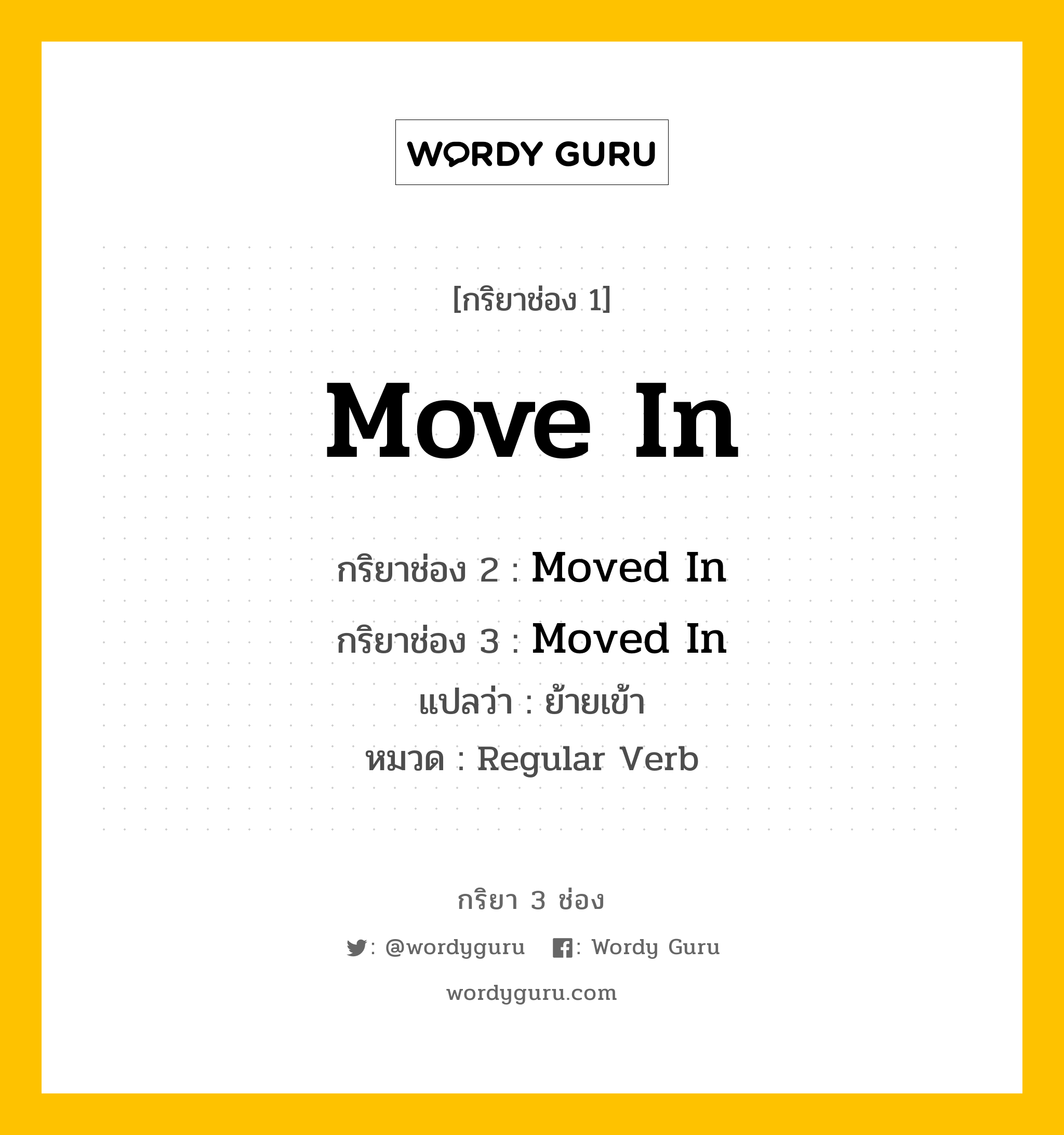 กริยา 3 ช่อง ของ Move In คืออะไร? มาดูคำอ่าน คำแปลกันเลย, กริยาช่อง 1 Move In กริยาช่อง 2 Moved In กริยาช่อง 3 Moved In แปลว่า ย้ายเข้า หมวด Regular Verb หมวด Regular Verb