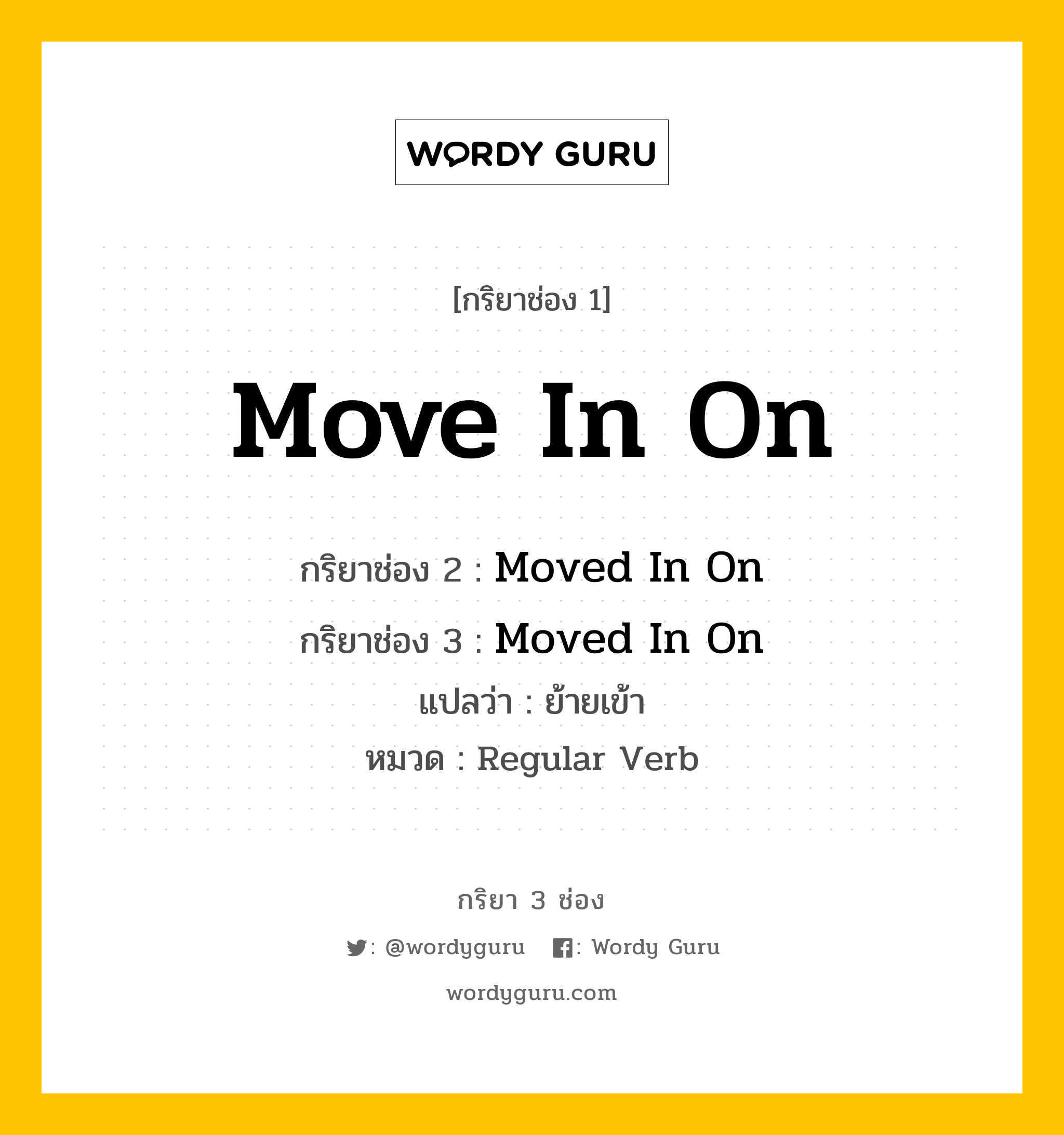 กริยา 3 ช่อง: Move In On ช่อง 2 Move In On ช่อง 3 คืออะไร, กริยาช่อง 1 Move In On กริยาช่อง 2 Moved In On กริยาช่อง 3 Moved In On แปลว่า ย้ายเข้า หมวด Regular Verb หมวด Regular Verb