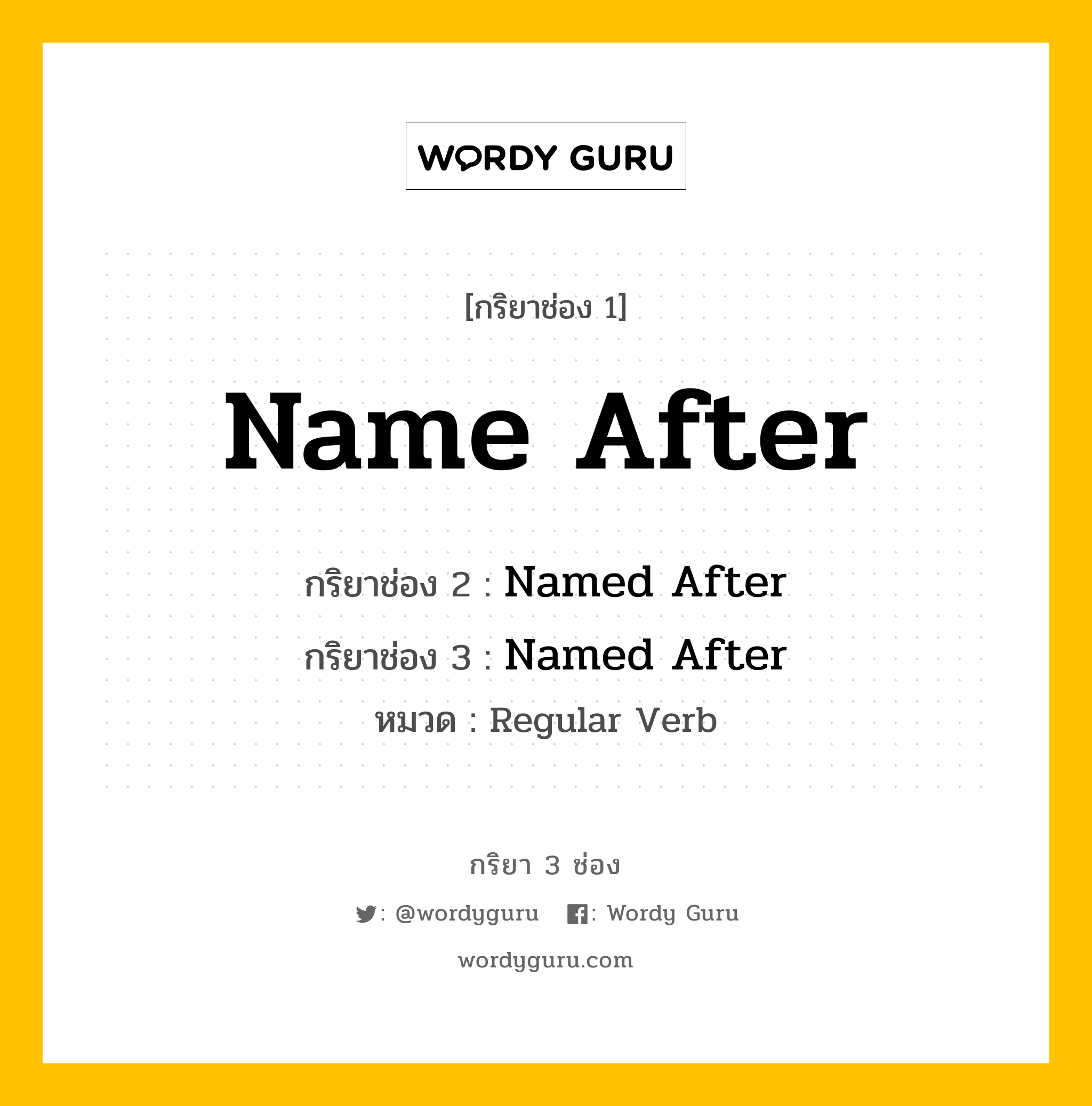 กริยา 3 ช่อง ของ Name After คืออะไร? มาดูคำอ่าน คำแปลกันเลย, กริยาช่อง 1 Name After กริยาช่อง 2 Named After กริยาช่อง 3 Named After หมวด Regular Verb หมวด Regular Verb