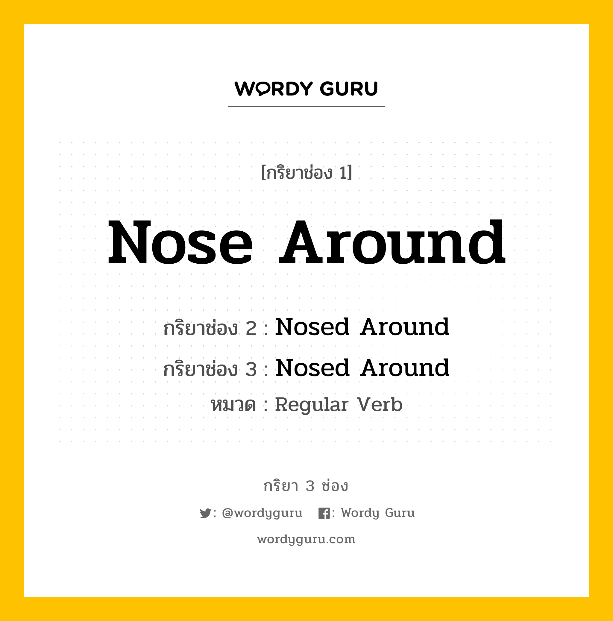 กริยา 3 ช่อง: Nose Around ช่อง 2 Nose Around ช่อง 3 คืออะไร, กริยาช่อง 1 Nose Around กริยาช่อง 2 Nosed Around กริยาช่อง 3 Nosed Around หมวด Regular Verb หมวด Regular Verb