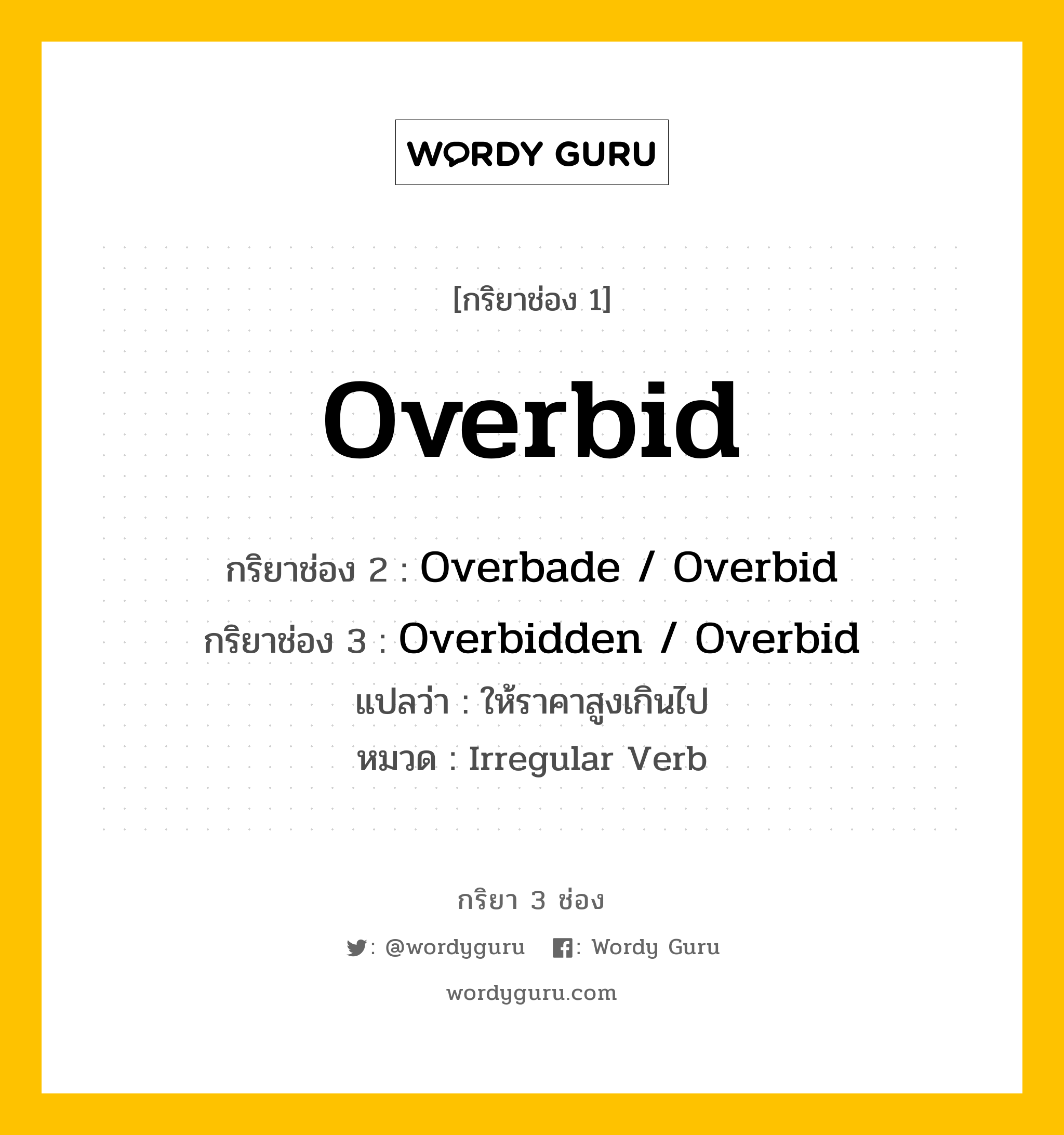 กริยา 3 ช่อง: Overbid ช่อง 2 Overbid ช่อง 3 คืออะไร, กริยาช่อง 1 Overbid กริยาช่อง 2 Overbade / Overbid กริยาช่อง 3 Overbidden / Overbid แปลว่า ให้ราคาสูงเกินไป หมวด Irregular Verb หมวด Irregular Verb