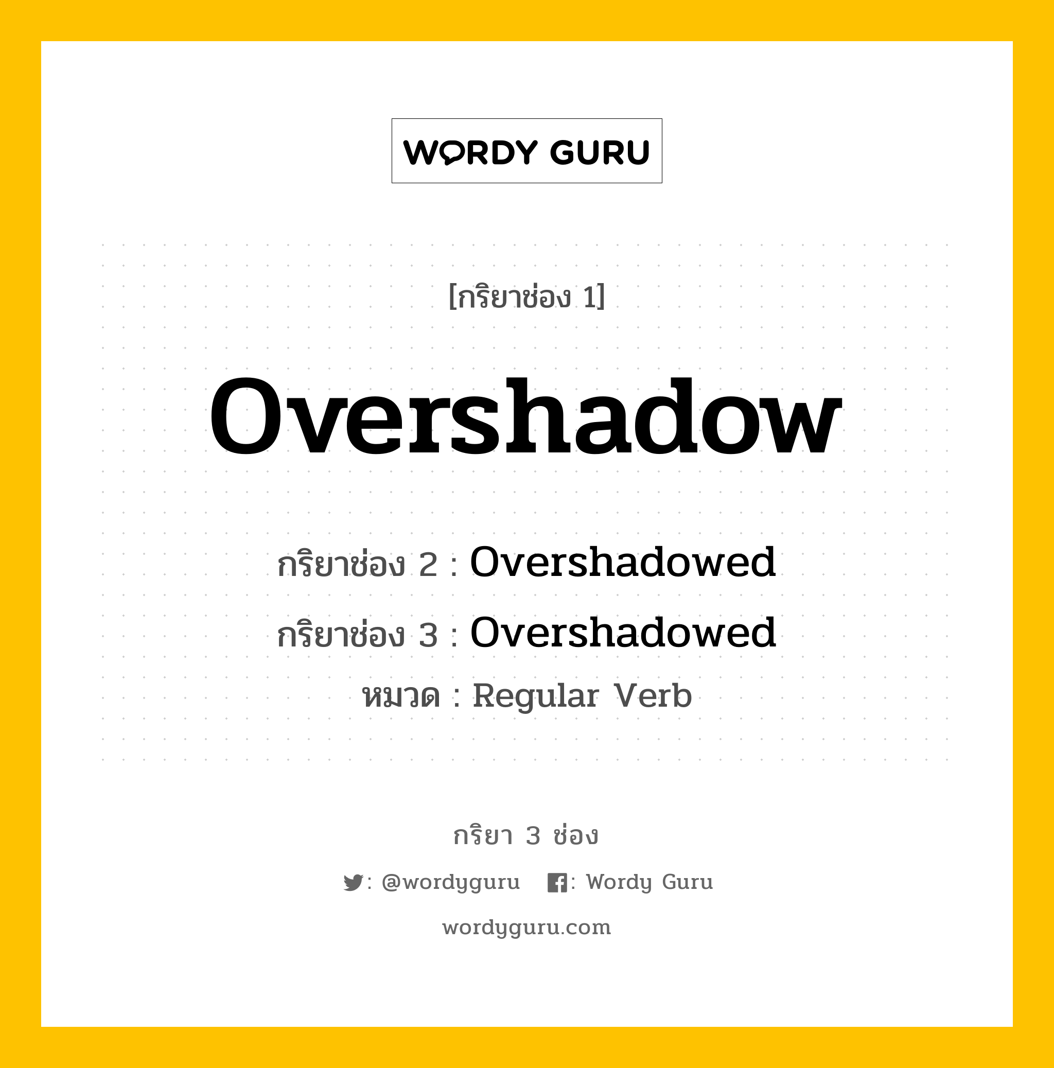 กริยา 3 ช่อง ของ Overshadow คืออะไร? มาดูคำอ่าน คำแปลกันเลย, กริยาช่อง 1 Overshadow กริยาช่อง 2 Overshadowed กริยาช่อง 3 Overshadowed หมวด Regular Verb หมวด Regular Verb