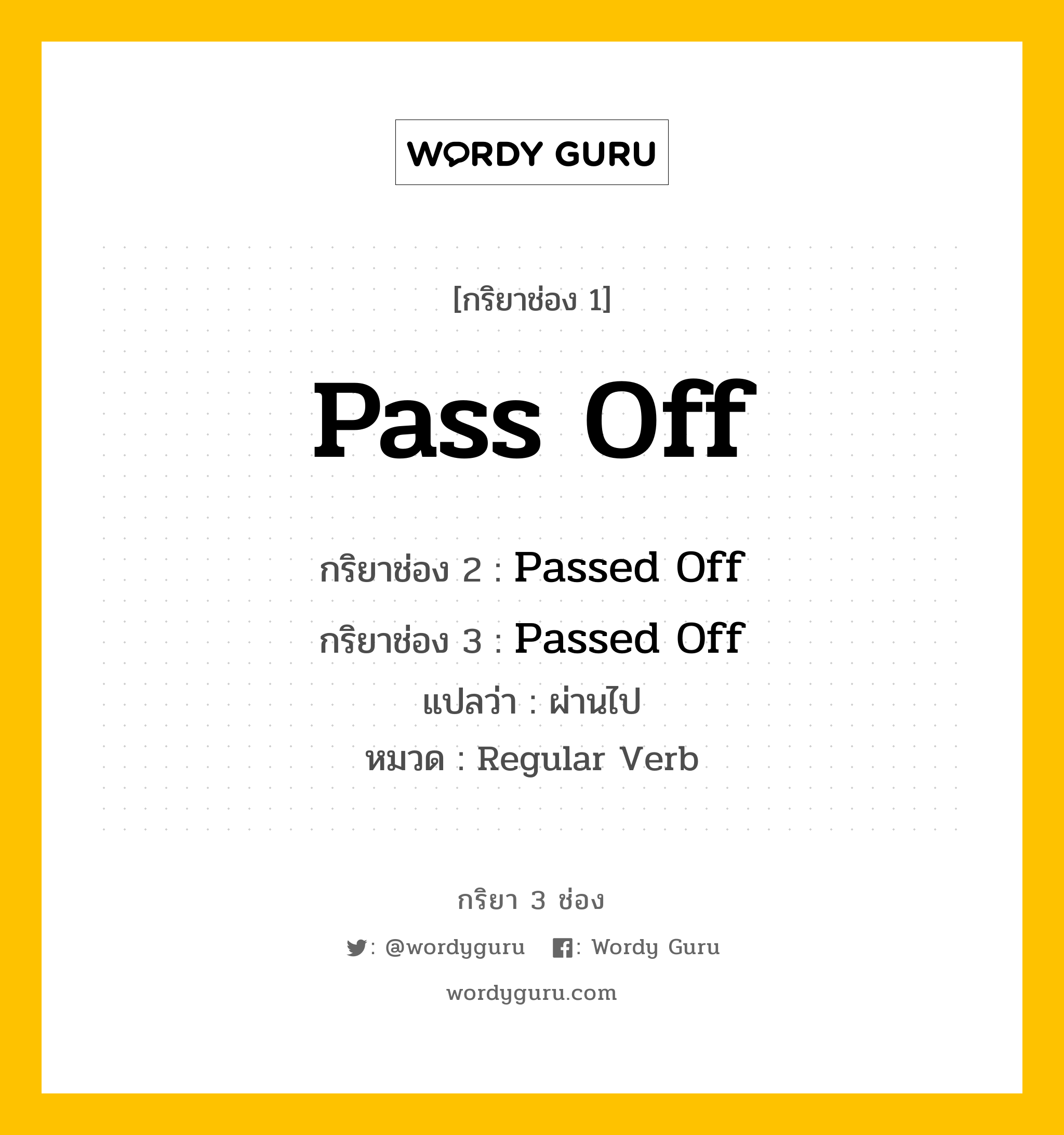 กริยา 3 ช่อง ของ Pass Off คืออะไร? มาดูคำอ่าน คำแปลกันเลย, กริยาช่อง 1 Pass Off กริยาช่อง 2 Passed Off กริยาช่อง 3 Passed Off แปลว่า ผ่านไป หมวด Regular Verb หมวด Regular Verb