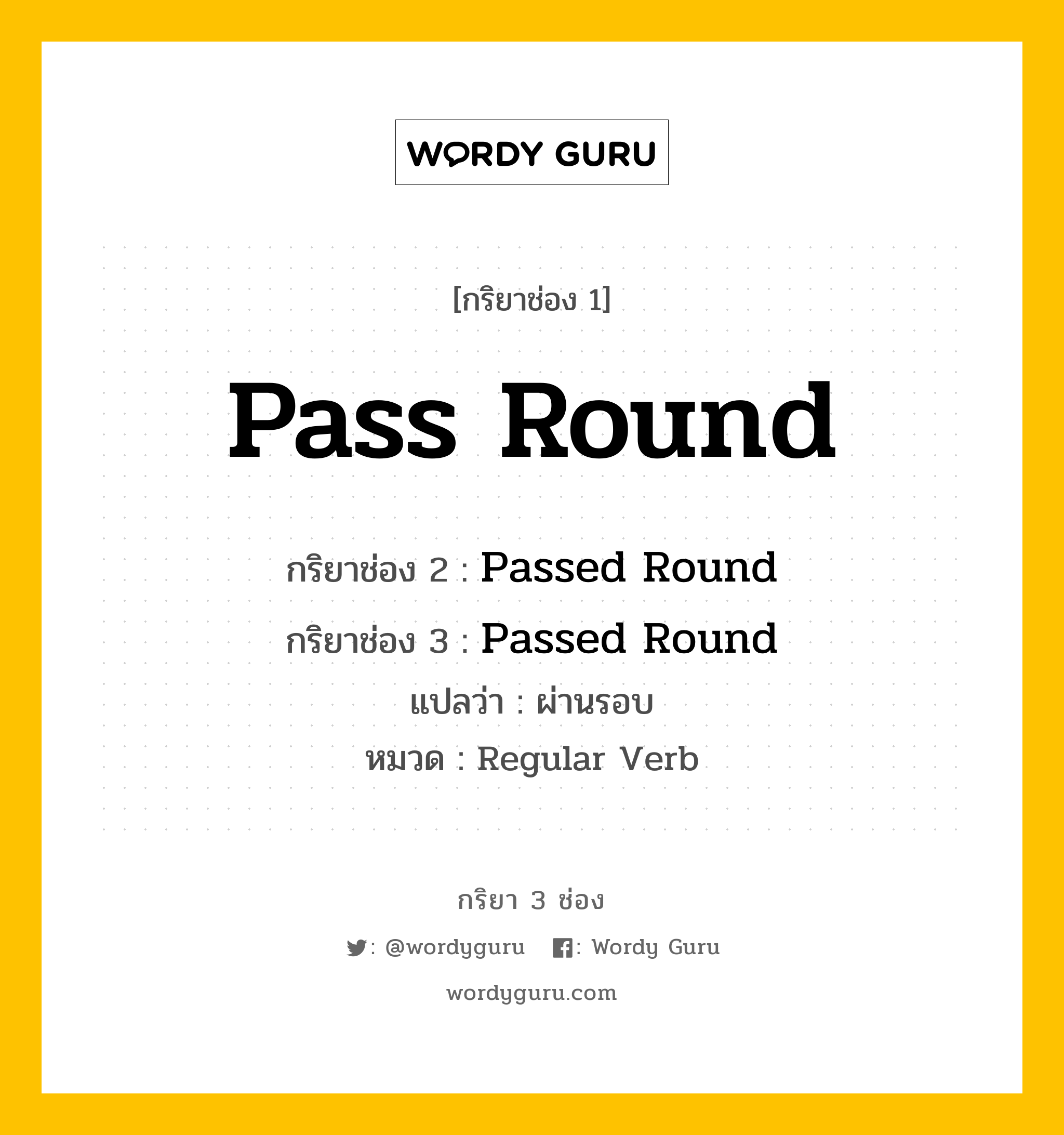 กริยา 3 ช่อง ของ Pass Round คืออะไร? มาดูคำอ่าน คำแปลกันเลย, กริยาช่อง 1 Pass Round กริยาช่อง 2 Passed Round กริยาช่อง 3 Passed Round แปลว่า ผ่านรอบ หมวด Regular Verb หมวด Regular Verb